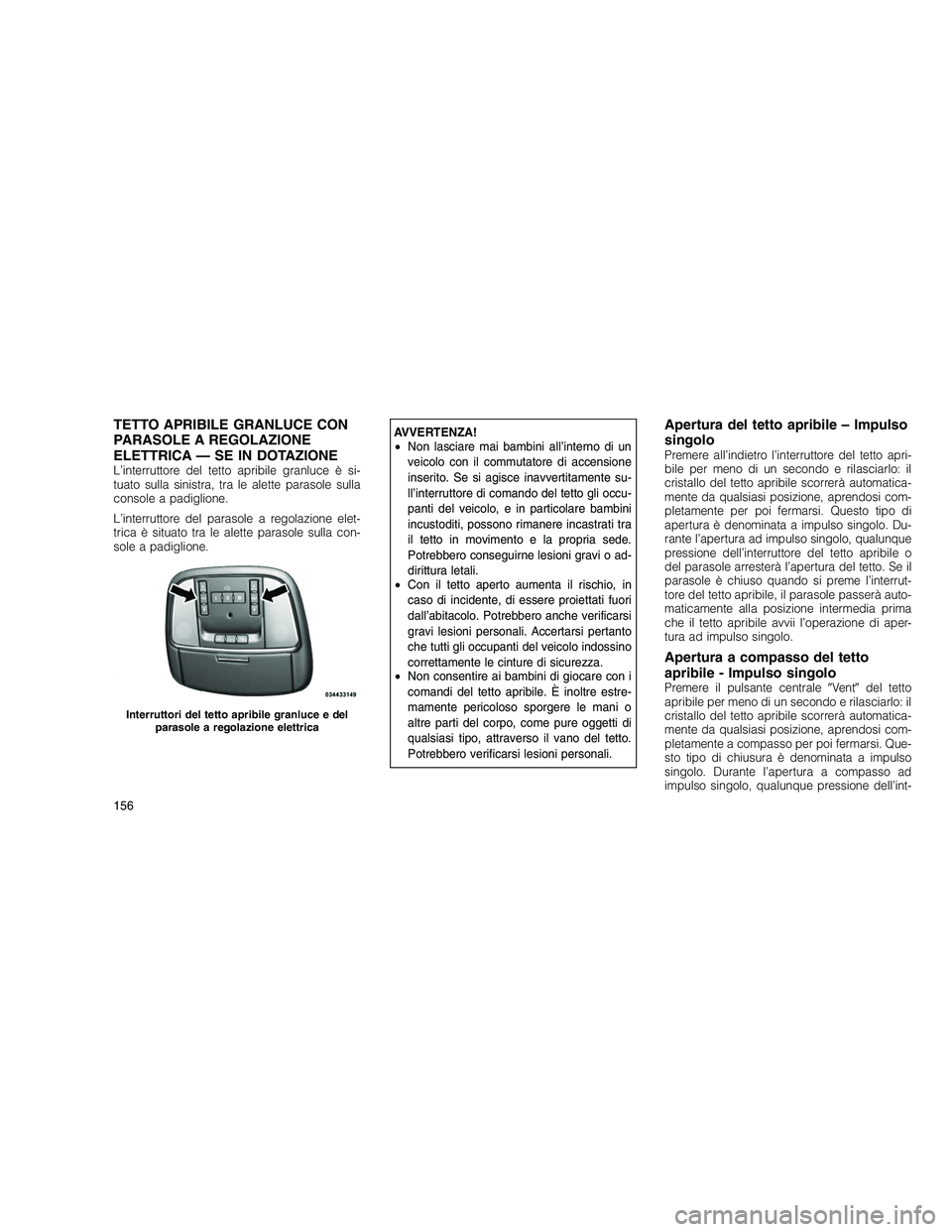 JEEP GRAND CHEROKEE 2010 Libretto Uso Manutenzione (in Italian)
TETTO APRIBILE GRANLUCE CON
PARASOLE A REGOLAZIONE
ELETTRICA — SE IN DOTAZIONE
L’interruttore del tetto apribile granluce è si-
tuato sulla sinistra, tra le alette parasole sulla
console a padig JEEP GRAND CHEROKEE 2010 Libretto Uso Manutenzione (in Italian)
TETTO APRIBILE GRANLUCE CON
PARASOLE A REGOLAZIONE
ELETTRICA — SE IN DOTAZIONE
L’interruttore del tetto apribile granluce è si-
tuato sulla sinistra, tra le alette parasole sulla
console a padig