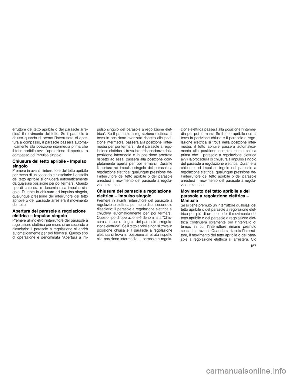 JEEP GRAND CHEROKEE 2010 Libretto Uso Manutenzione (in Italian)
erruttore del tetto apribile o del parasole arre-
sterà il movimento del tetto. Se il parasole è
chiuso quando si preme l’interruttore di aper-
tura a compasso, il parasole passerà automa-
ticam JEEP GRAND CHEROKEE 2010 Libretto Uso Manutenzione (in Italian)
erruttore del tetto apribile o del parasole arre-
sterà il movimento del tetto. Se il parasole è
chiuso quando si preme l’interruttore di aper-
tura a compasso, il parasole passerà automa-
ticam