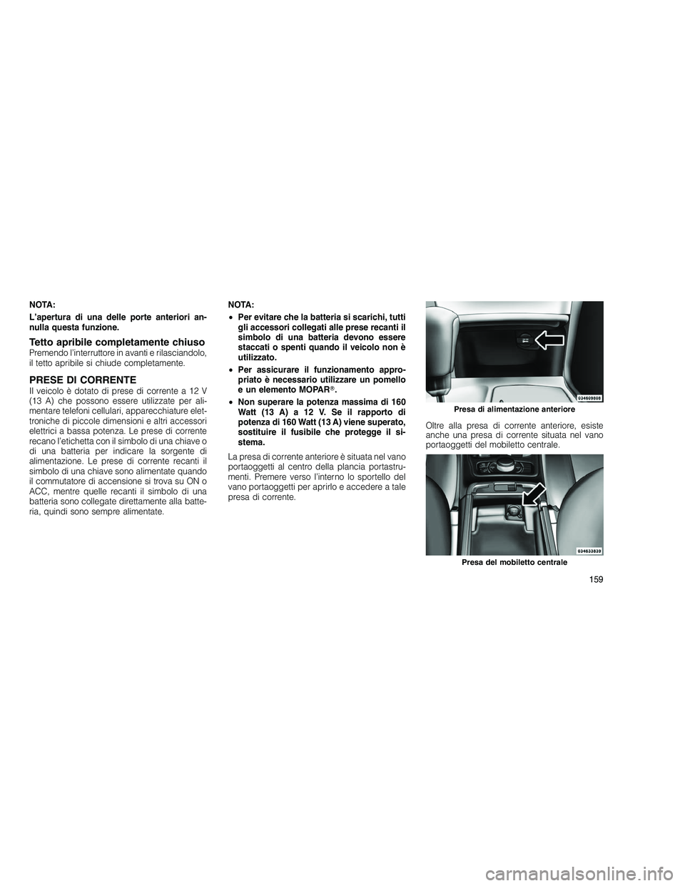 JEEP GRAND CHEROKEE 2010 Libretto Uso Manutenzione (in Italian)
NOTA:
L’apertura di una delle porte anteriori an-
nulla questa funzione.
Tetto apribile completamente chiusoPremendo l’interruttore in avanti e rilasciandolo,
il tetto apribile si chiude completa JEEP GRAND CHEROKEE 2010 Libretto Uso Manutenzione (in Italian)
NOTA:
L’apertura di una delle porte anteriori an-
nulla questa funzione.
Tetto apribile completamente chiusoPremendo l’interruttore in avanti e rilasciandolo,
il tetto apribile si chiude completa