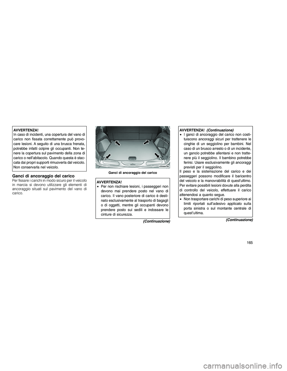 JEEP GRAND CHEROKEE 2010  Libretto Uso Manutenzione (in Italian) 
AVVERTENZA!
In caso di incidenti, una copertura del vano di
carico non fissata correttamente può provo-
care lesioni. A seguito di una brusca frenata,
potrebbe infatti colpire gli occupanti. Non te-