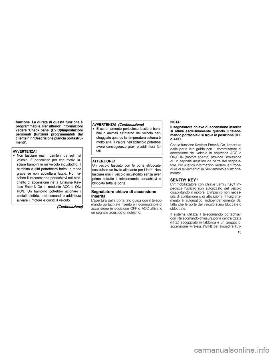 JEEP GRAND CHEROKEE 2010 Libretto Uso Manutenzione (in Italian)
funzione. La durata di questa funzione è
programmabile. Per ulteriori informazioni
vedereCheck panel (EVIC)/Impostazioni
personali (funzioni programmabili dal
cliente) in Descrizione plancia port JEEP GRAND CHEROKEE 2010 Libretto Uso Manutenzione (in Italian)
funzione. La durata di questa funzione è
programmabile. Per ulteriori informazioni
vedereCheck panel (EVIC)/Impostazioni
personali (funzioni programmabili dal
cliente) in Descrizione plancia port
