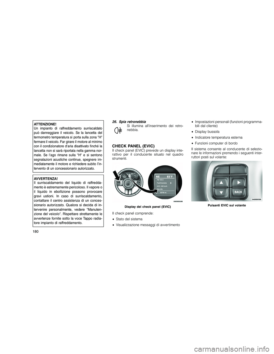 JEEP GRAND CHEROKEE 2010 Libretto Uso Manutenzione (in Italian)
ATTENZIONE!Un impianto di raffreddamento surriscaldato
può danneggiare il veicolo. Se la lancetta del
termometro temperatura si porta sulla zonaH
fermare il veicolo. Far girare il motore al minim JEEP GRAND CHEROKEE 2010 Libretto Uso Manutenzione (in Italian)
ATTENZIONE!Un impianto di raffreddamento surriscaldato
può danneggiare il veicolo. Se la lancetta del
termometro temperatura si porta sulla zonaH
fermare il veicolo. Far girare il motore al minim