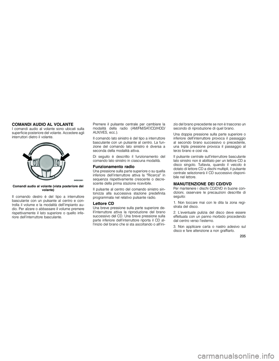 JEEP GRAND CHEROKEE 2010 Libretto Uso Manutenzione (in Italian)
COMANDI AUDIO AL VOLANTEI comandi audio al volante sono ubicati sulla
superficie posteriore del volante. Accedere agli
interruttori dietro il volante.
Il comando destro è del tipo a interruttore
bas JEEP GRAND CHEROKEE 2010 Libretto Uso Manutenzione (in Italian)
COMANDI AUDIO AL VOLANTEI comandi audio al volante sono ubicati sulla
superficie posteriore del volante. Accedere agli
interruttori dietro il volante.
Il comando destro è del tipo a interruttore
bas