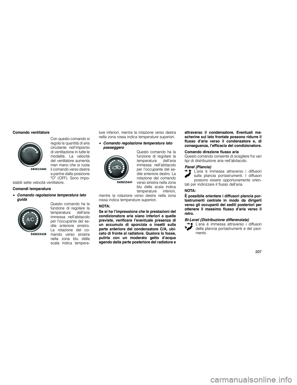 JEEP GRAND CHEROKEE 2010 Libretto Uso Manutenzione (in Italian)
Comando ventilatoreCon questo comando si
regola la quantità di aria
circolante nell’impianto
di ventilazione in tutte le
modalità. La velocità
del ventilatore aumenta
man mano che si ruota
il co JEEP GRAND CHEROKEE 2010 Libretto Uso Manutenzione (in Italian)
Comando ventilatoreCon questo comando si
regola la quantità di aria
circolante nell’impianto
di ventilazione in tutte le
modalità. La velocità
del ventilatore aumenta
man mano che si ruota
il co