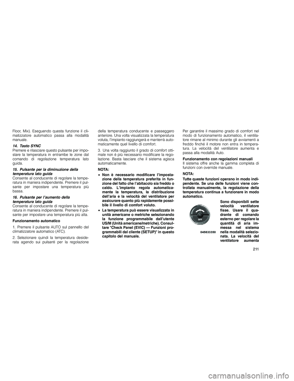 JEEP GRAND CHEROKEE 2010 Libretto Uso Manutenzione (in Italian)
Floor, Mix). Eseguendo questa funzione il cli-
matizzatore automatico passa alla modalità
manuale.
14. Tasto SYNC
Premere e rilasciare questo pulsante per impo-
stare la temperatura in entrambe le z JEEP GRAND CHEROKEE 2010 Libretto Uso Manutenzione (in Italian)
Floor, Mix). Eseguendo questa funzione il cli-
matizzatore automatico passa alla modalità
manuale.
14. Tasto SYNC
Premere e rilasciare questo pulsante per impo-
stare la temperatura in entrambe le z