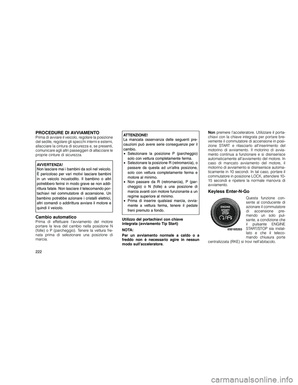JEEP GRAND CHEROKEE 2010 Libretto Uso Manutenzione (in Italian)
PROCEDURE DI AVVIAMENTOPrima di avviare il veicolo, regolare la posizione
del sedile, regolare gli specchi interni e esterni,
allacciare la cintura di sicurezza e, se presenti,
comunicare agli altri JEEP GRAND CHEROKEE 2010 Libretto Uso Manutenzione (in Italian)
PROCEDURE DI AVVIAMENTOPrima di avviare il veicolo, regolare la posizione
del sedile, regolare gli specchi interni e esterni,
allacciare la cintura di sicurezza e, se presenti,
comunicare agli altri