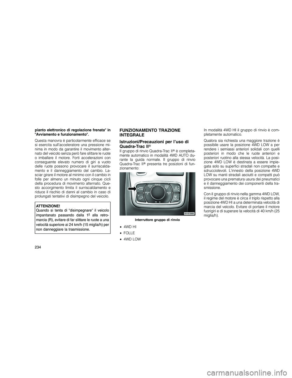 JEEP GRAND CHEROKEE 2010  Libretto Uso Manutenzione (in Italian) 
pianto elettronico di regolazione frenatain
 Avviamento e funzionamento .
Questa manovra è particolarmente efficace se
si esercita sull’acceleratore una pressione mi-
nima in modo da garantire 