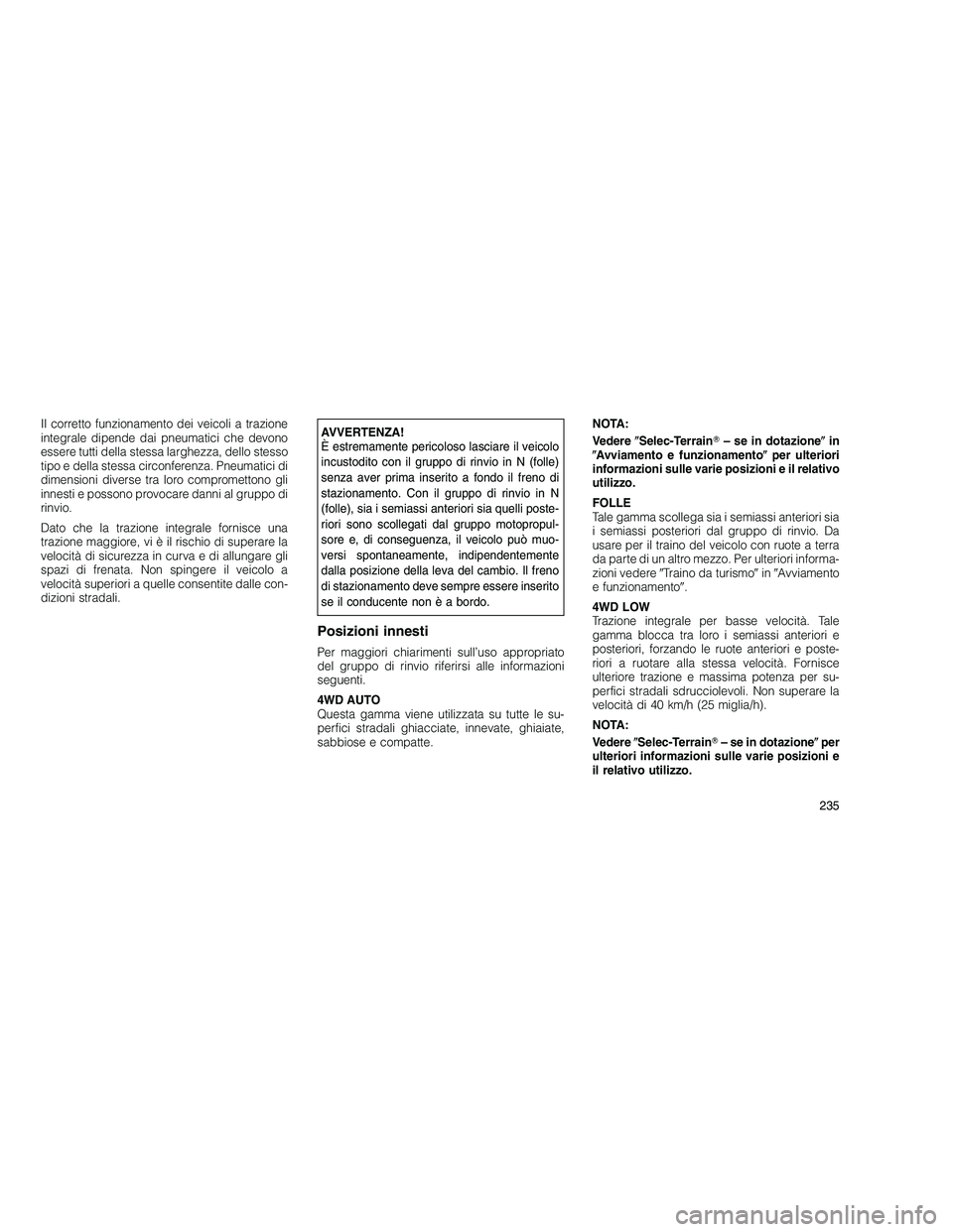 JEEP GRAND CHEROKEE 2010  Libretto Uso Manutenzione (in Italian) 
Il corretto funzionamento dei veicoli a trazione
integrale dipende dai pneumatici che devono
essere tutti della stessa larghezza, dello stesso
tipo e della stessa circonferenza. Pneumatici di
dimensi