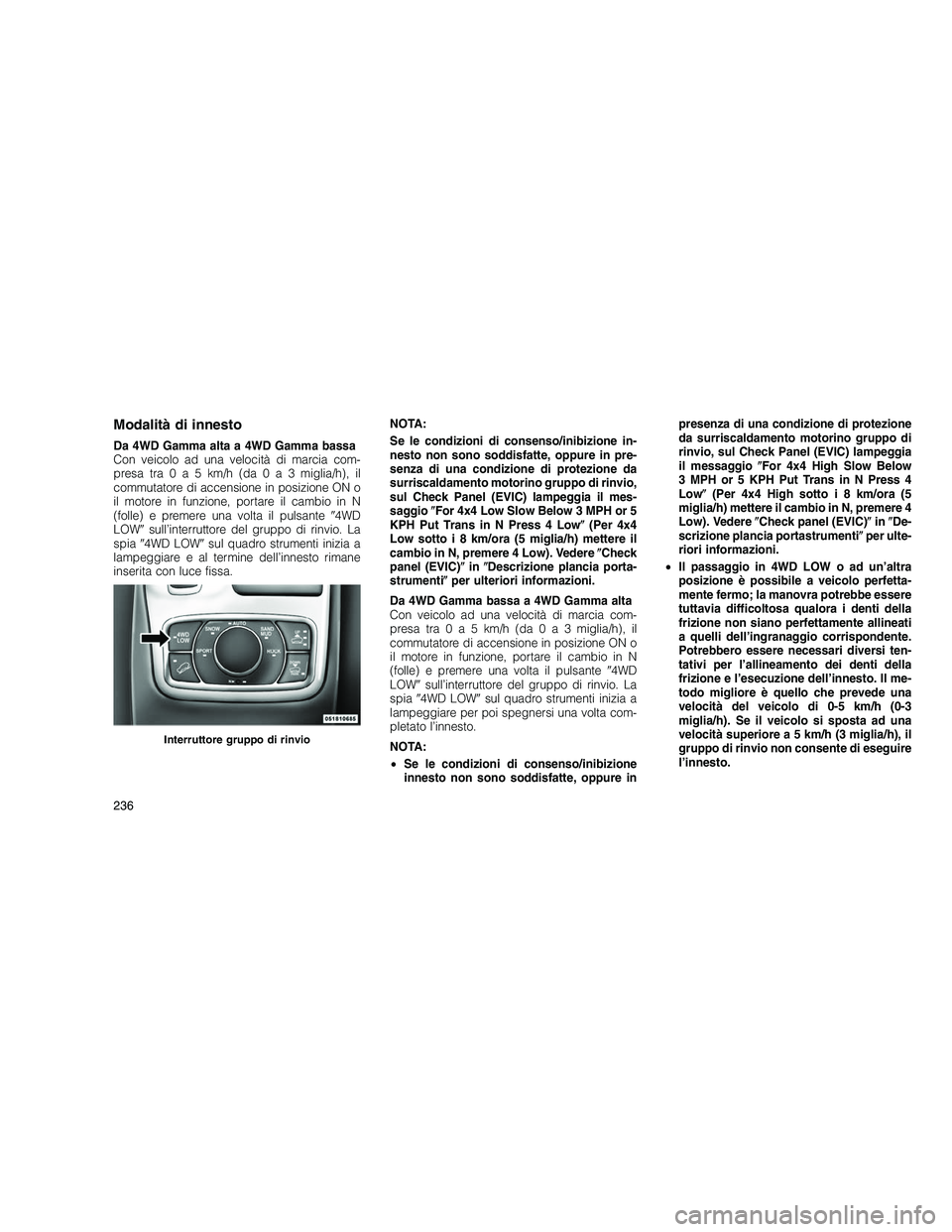 JEEP GRAND CHEROKEE 2010  Libretto Uso Manutenzione (in Italian) 
Modalità di innesto
Da 4WD Gamma alta a 4WD Gamma bassa
Con veicolo ad una velocità di marcia com-
presatra0a5km/h (da0a3 miglia/h), il
commutatore di accensione in posizione ON o
il motore in funz