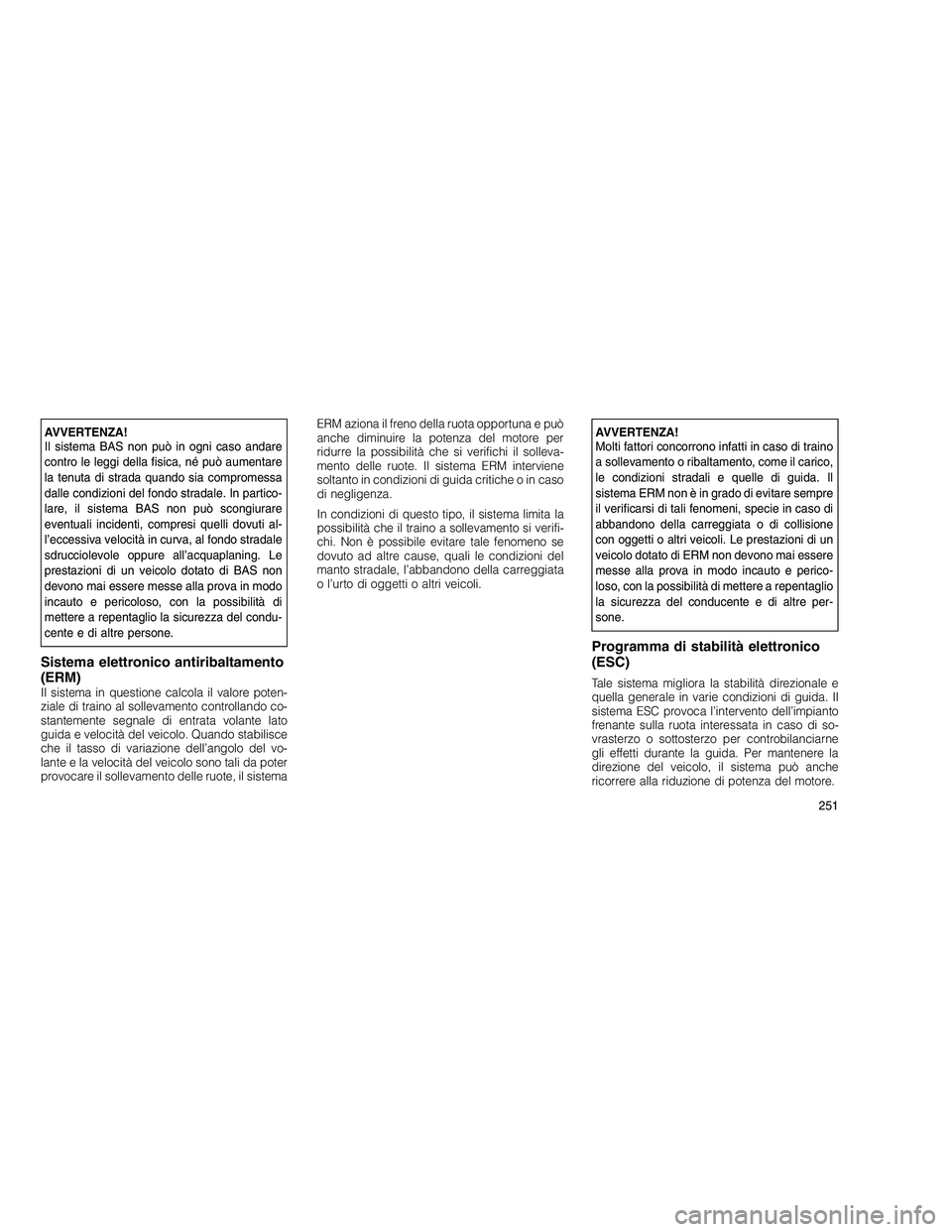 JEEP GRAND CHEROKEE 2010 Libretto Uso Manutenzione (in Italian)
AVVERTENZA!
Il sistema BAS non può in ogni caso andare
contro le leggi della fisica, né può aumentare
la tenuta di strada quando sia compromessa
dalle condizioni del fondo stradale. In partico-
la JEEP GRAND CHEROKEE 2010 Libretto Uso Manutenzione (in Italian)
AVVERTENZA!
Il sistema BAS non può in ogni caso andare
contro le leggi della fisica, né può aumentare
la tenuta di strada quando sia compromessa
dalle condizioni del fondo stradale. In partico-
la