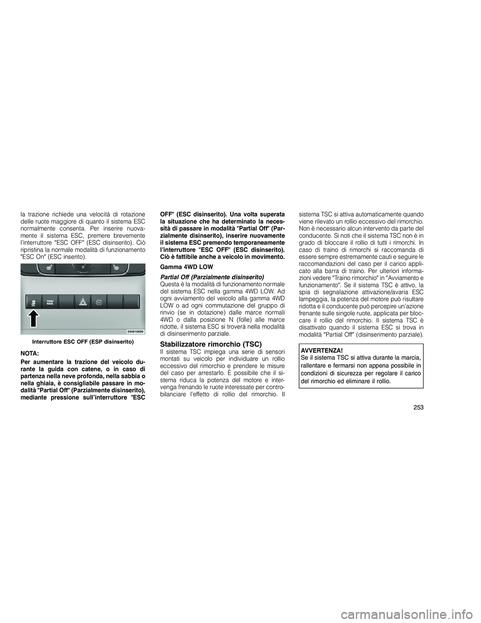 JEEP GRAND CHEROKEE 2010 Libretto Uso Manutenzione (in Italian)
la trazione richiede una velocità di rotazione
delle ruote maggiore di quanto il sistema ESC
normalmente consenta. Per inserire nuova-
mente il sistema ESC, premere brevemente
l’interruttoreESC O JEEP GRAND CHEROKEE 2010 Libretto Uso Manutenzione (in Italian)
la trazione richiede una velocità di rotazione
delle ruote maggiore di quanto il sistema ESC
normalmente consenta. Per inserire nuova-
mente il sistema ESC, premere brevemente
l’interruttoreESC O