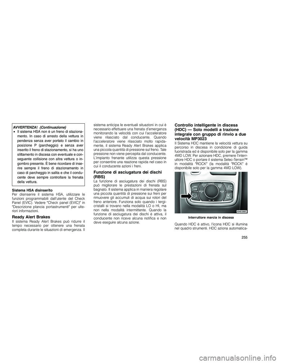 JEEP GRAND CHEROKEE 2010 Libretto Uso Manutenzione (in Italian)
AVVERTENZA!(Continuazione)
• Il sistema HSA non è un freno di staziona-
mento. In caso di arresto della vettura in
pendenza senza aver portato il cambio in
posizione P (parcheggio) e senza aver
in JEEP GRAND CHEROKEE 2010 Libretto Uso Manutenzione (in Italian)
AVVERTENZA!(Continuazione)
• Il sistema HSA non è un freno di staziona-
mento. In caso di arresto della vettura in
pendenza senza aver portato il cambio in
posizione P (parcheggio) e senza aver
in