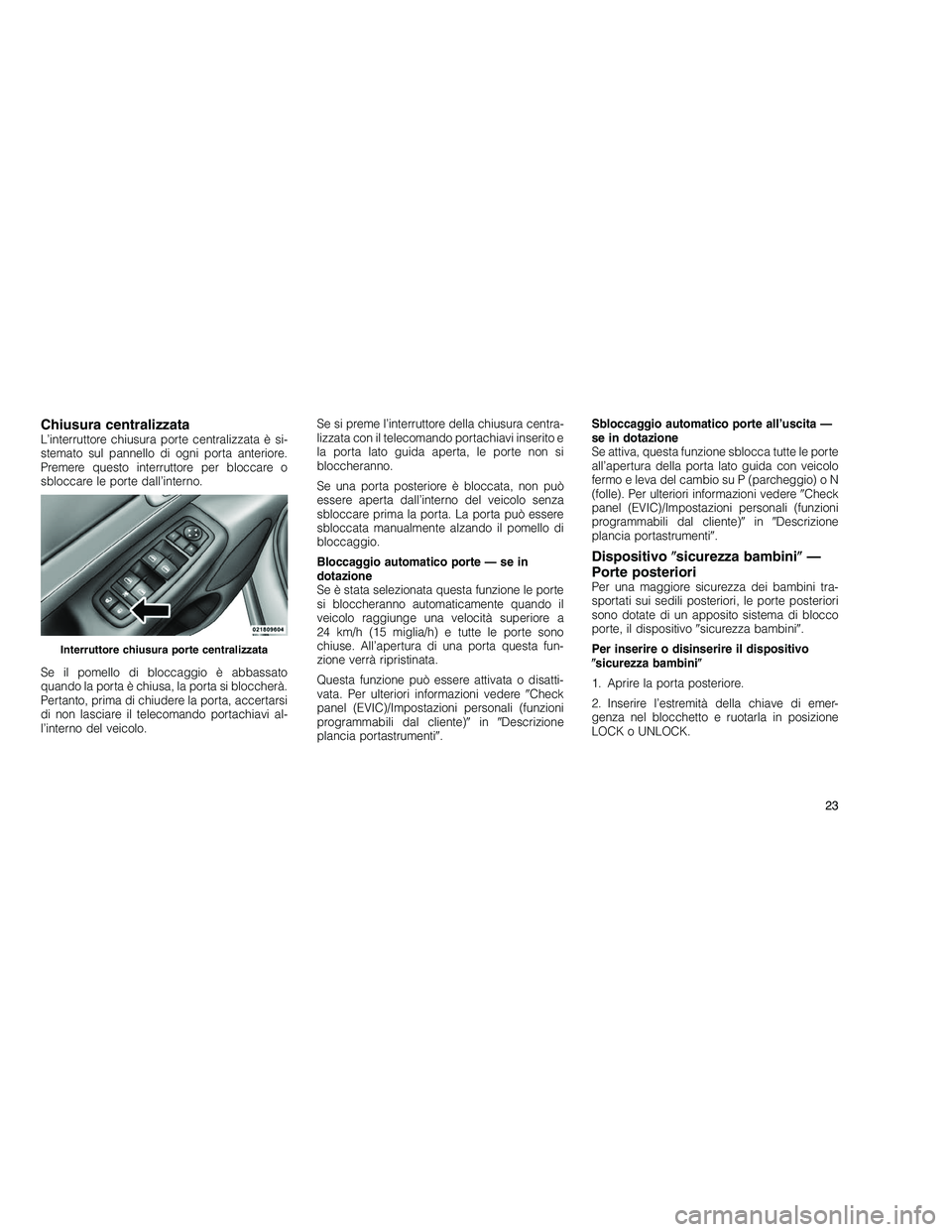 JEEP GRAND CHEROKEE 2010 Libretto Uso Manutenzione (in Italian)
Chiusura centralizzataL’interruttore chiusura porte centralizzata è si-
stemato sul pannello di ogni porta anteriore.
Premere questo interruttore per bloccare o
sbloccare le porte dall’interno.
JEEP GRAND CHEROKEE 2010 Libretto Uso Manutenzione (in Italian)
Chiusura centralizzataL’interruttore chiusura porte centralizzata è si-
stemato sul pannello di ogni porta anteriore.
Premere questo interruttore per bloccare o
sbloccare le porte dall’interno.
