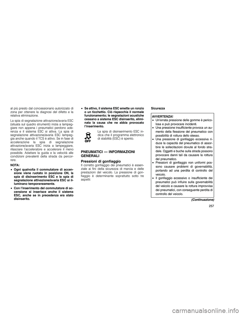 JEEP GRAND CHEROKEE 2010 Libretto Uso Manutenzione (in Italian)
al più presto dal concessionario autorizzato di
zona per ottenere la diagnosi del difetto e la
relativa eliminazione.
La spia di segnalazione attivazione/avaria ESC
(situata sul quadro strumenti) in JEEP GRAND CHEROKEE 2010 Libretto Uso Manutenzione (in Italian)
al più presto dal concessionario autorizzato di
zona per ottenere la diagnosi del difetto e la
relativa eliminazione.
La spia di segnalazione attivazione/avaria ESC
(situata sul quadro strumenti) in