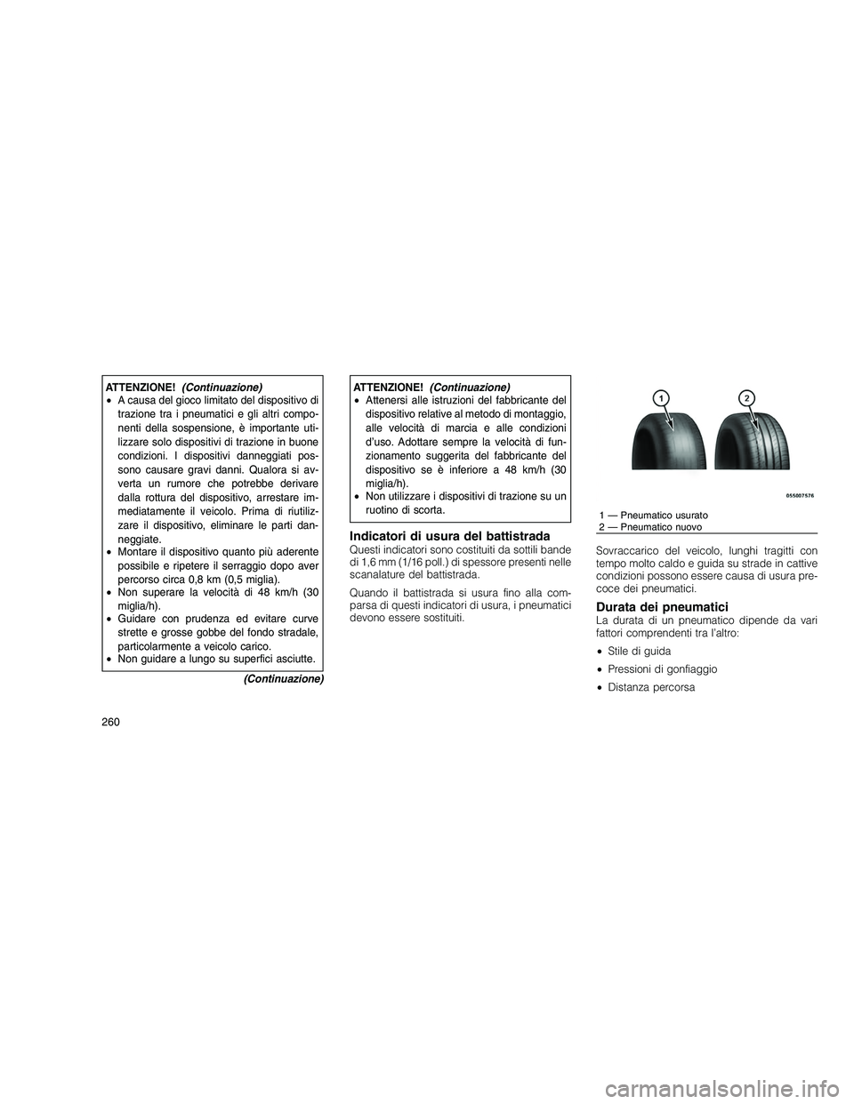JEEP GRAND CHEROKEE 2010 Libretto Uso Manutenzione (in Italian)
ATTENZIONE!(Continuazione)
• A causa del gioco limitato del dispositivo di
trazione tra i pneumatici e gli altri compo-
nenti della sospensione, è importante uti-
lizzare solo dispositivi di trazi JEEP GRAND CHEROKEE 2010 Libretto Uso Manutenzione (in Italian)
ATTENZIONE!(Continuazione)
• A causa del gioco limitato del dispositivo di
trazione tra i pneumatici e gli altri compo-
nenti della sospensione, è importante uti-
lizzare solo dispositivi di trazi