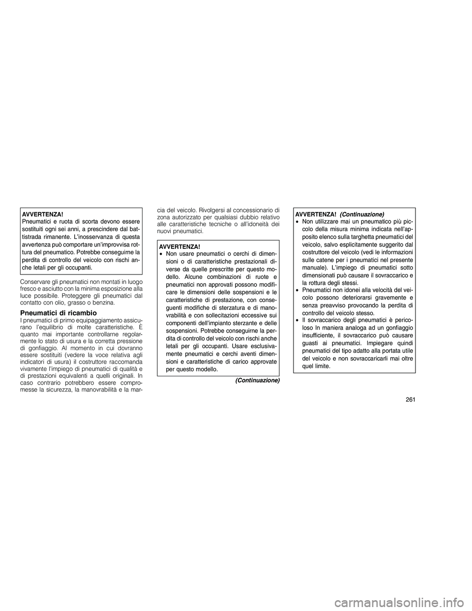 JEEP GRAND CHEROKEE 2010 Libretto Uso Manutenzione (in Italian)
AVVERTENZA!
Pneumatici e ruota di scorta devono essere
sostituiti ogni sei anni, a prescindere dal bat-
tistrada rimanente. L’inosservanza di questa
avvertenza può comportare un’improvvisa rot-
JEEP GRAND CHEROKEE 2010 Libretto Uso Manutenzione (in Italian)
AVVERTENZA!
Pneumatici e ruota di scorta devono essere
sostituiti ogni sei anni, a prescindere dal bat-
tistrada rimanente. L’inosservanza di questa
avvertenza può comportare un’improvvisa rot-