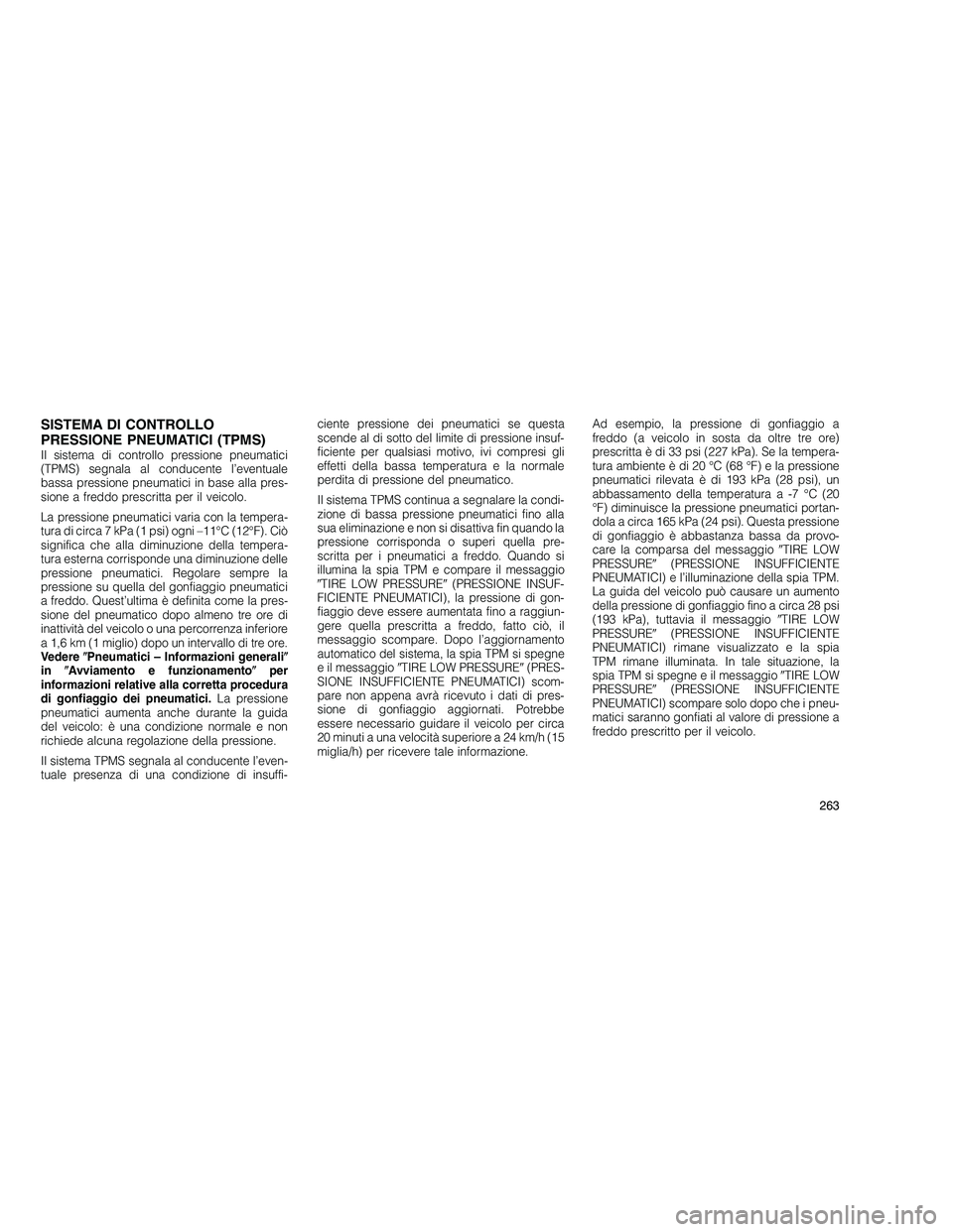 JEEP GRAND CHEROKEE 2010 Libretto Uso Manutenzione (in Italian)
SISTEMA DI CONTROLLO
PRESSIONE PNEUMATICI (TPMS)
Il sistema di controllo pressione pneumatici
(TPMS) segnala al conducente l’eventuale
bassa pressione pneumatici in base alla pres-
sione a freddo p JEEP GRAND CHEROKEE 2010 Libretto Uso Manutenzione (in Italian)
SISTEMA DI CONTROLLO
PRESSIONE PNEUMATICI (TPMS)
Il sistema di controllo pressione pneumatici
(TPMS) segnala al conducente l’eventuale
bassa pressione pneumatici in base alla pres-
sione a freddo p