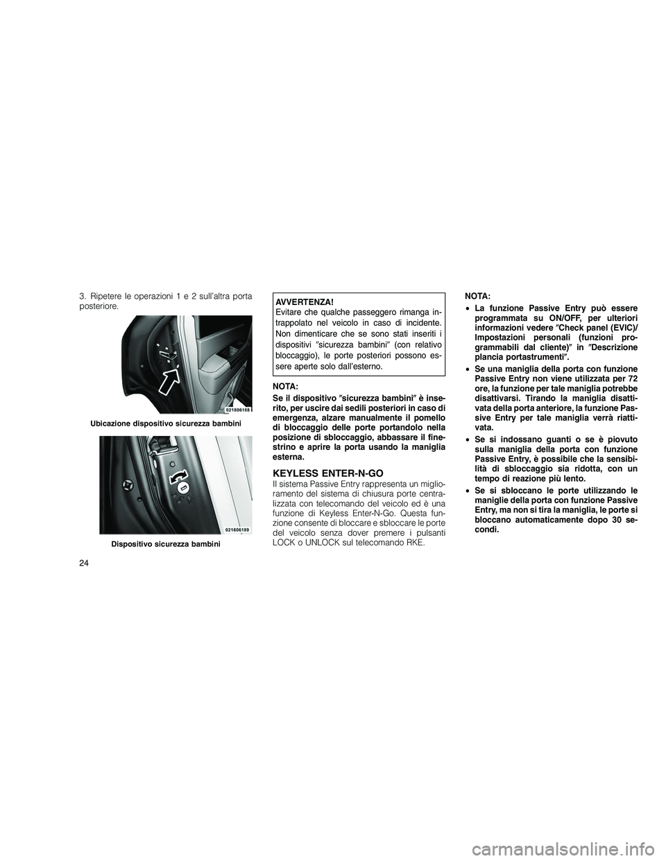 JEEP GRAND CHEROKEE 2010 Libretto Uso Manutenzione (in Italian)
3. Ripetere le operazioni1e2sull’altra porta
posteriore.AVVERTENZA!
Evitare che qualche passeggero rimanga in-
trappolato nel veicolo in caso di incidente.
Non dimenticare che se sono stati inserit JEEP GRAND CHEROKEE 2010 Libretto Uso Manutenzione (in Italian)
3. Ripetere le operazioni1e2sull’altra porta
posteriore.AVVERTENZA!
Evitare che qualche passeggero rimanga in-
trappolato nel veicolo in caso di incidente.
Non dimenticare che se sono stati inserit
