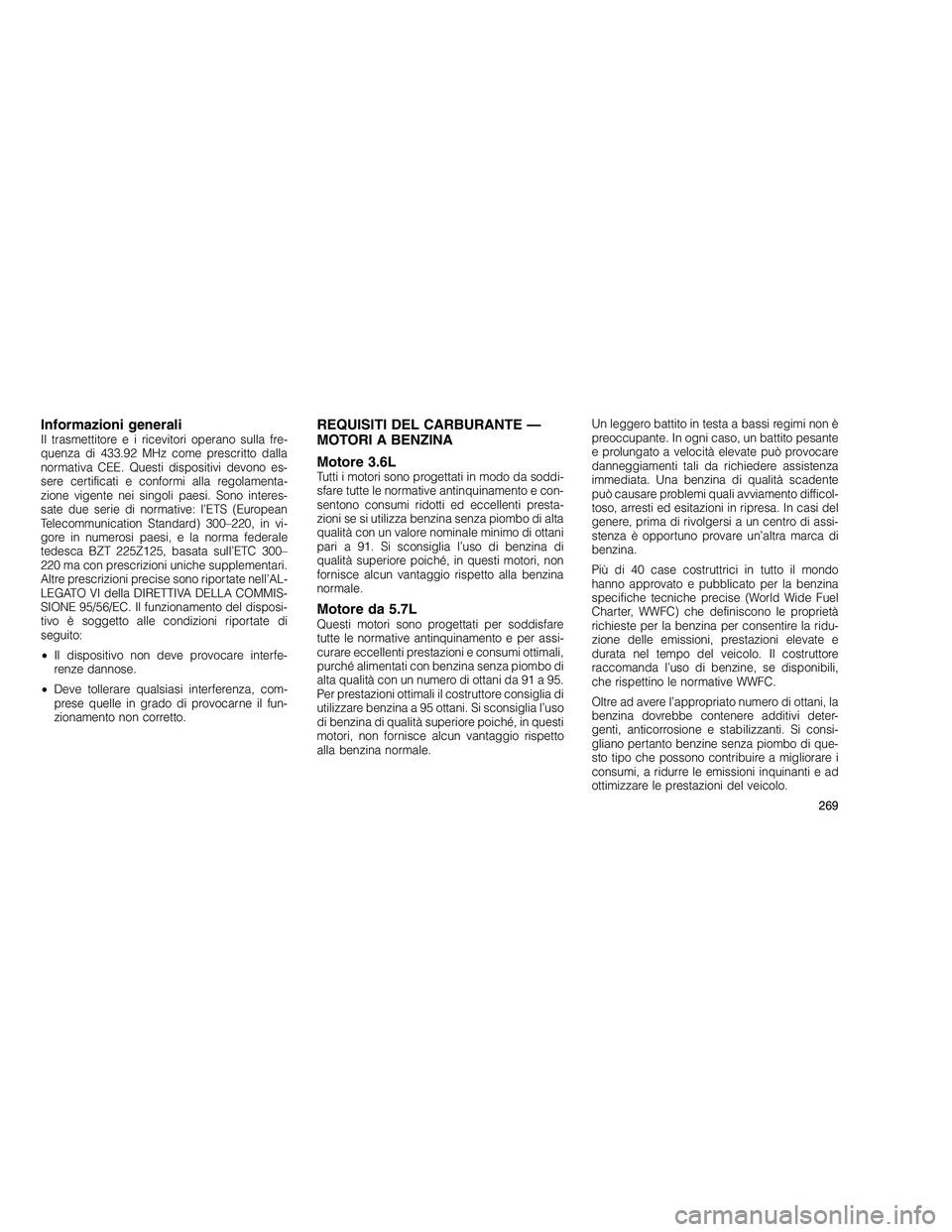 JEEP GRAND CHEROKEE 2010 Libretto Uso Manutenzione (in Italian)
Informazioni generaliIl trasmettitore e i ricevitori operano sulla fre-
quenza di 433.92 MHz come prescritto dalla
normativa CEE. Questi dispositivi devono es-
sere certificati e conformi alla regola JEEP GRAND CHEROKEE 2010 Libretto Uso Manutenzione (in Italian)
Informazioni generaliIl trasmettitore e i ricevitori operano sulla fre-
quenza di 433.92 MHz come prescritto dalla
normativa CEE. Questi dispositivi devono es-
sere certificati e conformi alla regola