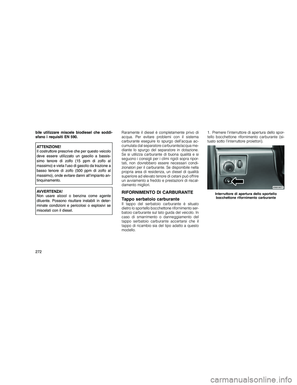 JEEP GRAND CHEROKEE 2010 Libretto Uso Manutenzione (in Italian)
bile utilizzare miscele biodiesel che soddi-
sfano i requisiti EN 590.
ATTENZIONE!
Il costruttore prescrive che per questo veicolo
deve essere utilizzato un gasolio a bassis-
simo tenore di zolfo (15 JEEP GRAND CHEROKEE 2010 Libretto Uso Manutenzione (in Italian)
bile utilizzare miscele biodiesel che soddi-
sfano i requisiti EN 590.
ATTENZIONE!
Il costruttore prescrive che per questo veicolo
deve essere utilizzato un gasolio a bassis-
simo tenore di zolfo (15