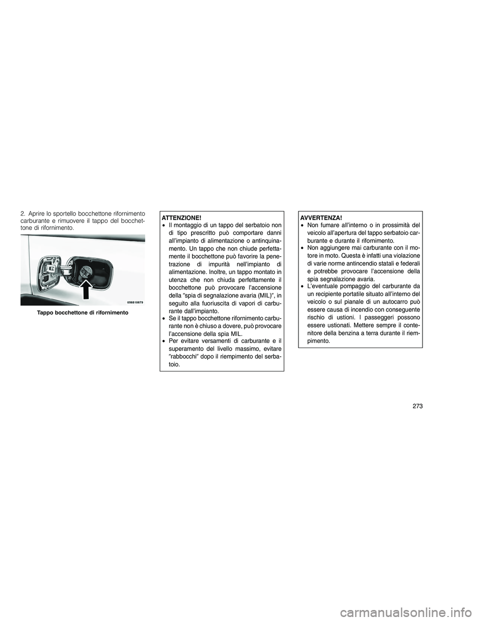 JEEP GRAND CHEROKEE 2010 Libretto Uso Manutenzione (in Italian)
2. Aprire lo sportello bocchettone rifornimento
carburante e rimuovere il tappo del bocchet-
tone di rifornimento.ATTENZIONE!
•Il montaggio di un tappo del serbatoio non
di tipo prescritto può com JEEP GRAND CHEROKEE 2010 Libretto Uso Manutenzione (in Italian)
2. Aprire lo sportello bocchettone rifornimento
carburante e rimuovere il tappo del bocchet-
tone di rifornimento.ATTENZIONE!
•Il montaggio di un tappo del serbatoio non
di tipo prescritto può com
