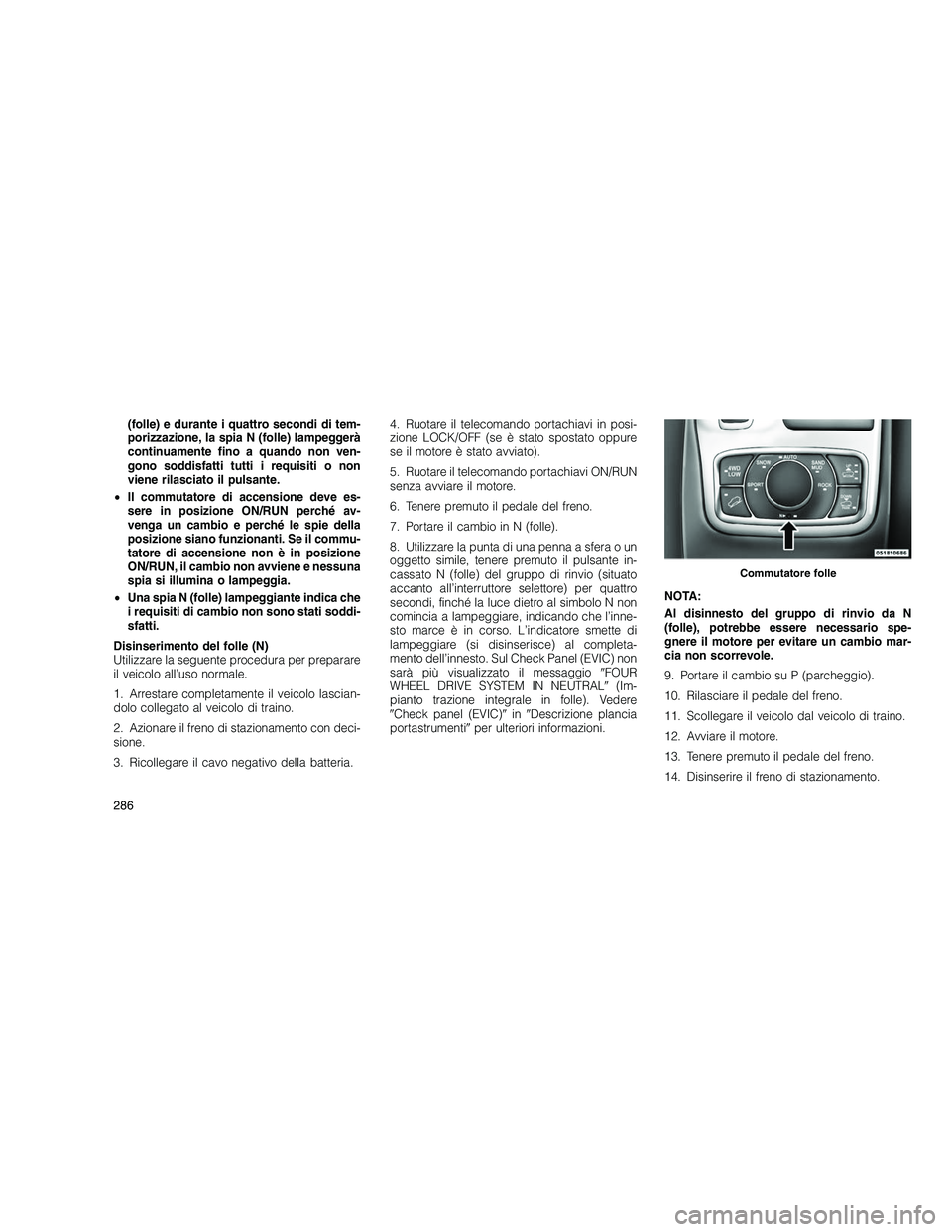 JEEP GRAND CHEROKEE 2010 Libretto Uso Manutenzione (in Italian)
(folle) e durante i quattro secondi di tem-
porizzazione, la spia N (folle) lampeggerà
continuamente fino a quando non ven-
gono soddisfatti tutti i requisiti o non
viene rilasciato il pulsante.
• JEEP GRAND CHEROKEE 2010 Libretto Uso Manutenzione (in Italian)
(folle) e durante i quattro secondi di tem-
porizzazione, la spia N (folle) lampeggerà
continuamente fino a quando non ven-
gono soddisfatti tutti i requisiti o non
viene rilasciato il pulsante.
•