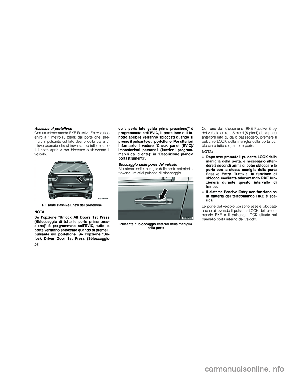 JEEP GRAND CHEROKEE 2010 Libretto Uso Manutenzione (in Italian)
Accesso al portellone
Con un telecomando RKE Passive Entry valido
entro a 1 metro (3 piedi) dal portellone, pre-
mere il pulsante sul lato destro della barra di
rilievo cromata che si trova sul porte JEEP GRAND CHEROKEE 2010 Libretto Uso Manutenzione (in Italian)
Accesso al portellone
Con un telecomando RKE Passive Entry valido
entro a 1 metro (3 piedi) dal portellone, pre-
mere il pulsante sul lato destro della barra di
rilievo cromata che si trova sul porte