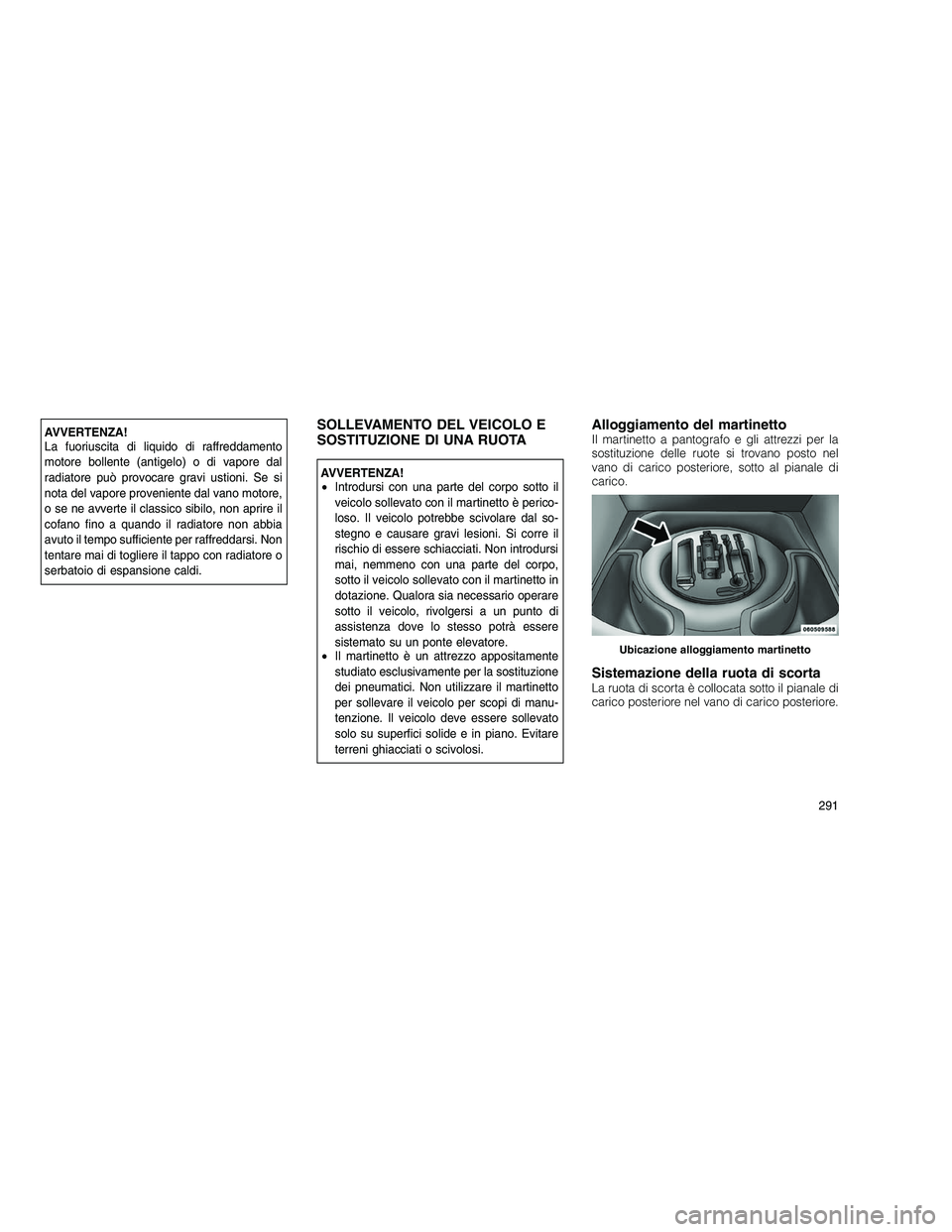 JEEP GRAND CHEROKEE 2010 Libretto Uso Manutenzione (in Italian)
AVVERTENZA!
La fuoriuscita di liquido di raffreddamento
motore bollente (antigelo) o di vapore dal
radiatore può provocare gravi ustioni. Se si
nota del vapore proveniente dal vano motore,
o se ne a JEEP GRAND CHEROKEE 2010 Libretto Uso Manutenzione (in Italian)
AVVERTENZA!
La fuoriuscita di liquido di raffreddamento
motore bollente (antigelo) o di vapore dal
radiatore può provocare gravi ustioni. Se si
nota del vapore proveniente dal vano motore,
o se ne a