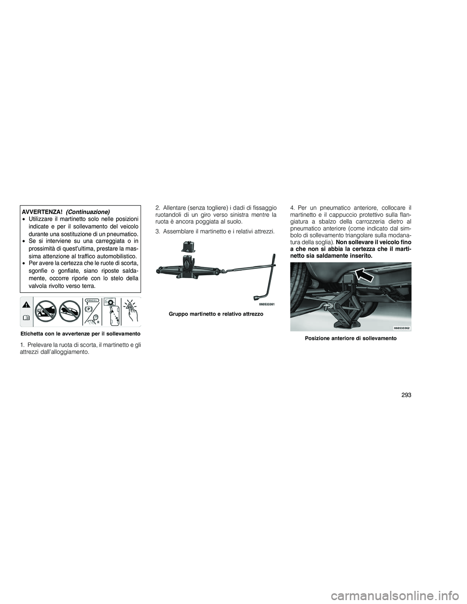 JEEP GRAND CHEROKEE 2010 Libretto Uso Manutenzione (in Italian)
AVVERTENZA!(Continuazione)
• Utilizzare il martinetto solo nelle posizioni
indicate e per il sollevamento del veicolo
durante una sostituzione di un pneumatico.
• Se si interviene su una carreggi JEEP GRAND CHEROKEE 2010 Libretto Uso Manutenzione (in Italian)
AVVERTENZA!(Continuazione)
• Utilizzare il martinetto solo nelle posizioni
indicate e per il sollevamento del veicolo
durante una sostituzione di un pneumatico.
• Se si interviene su una carreggi