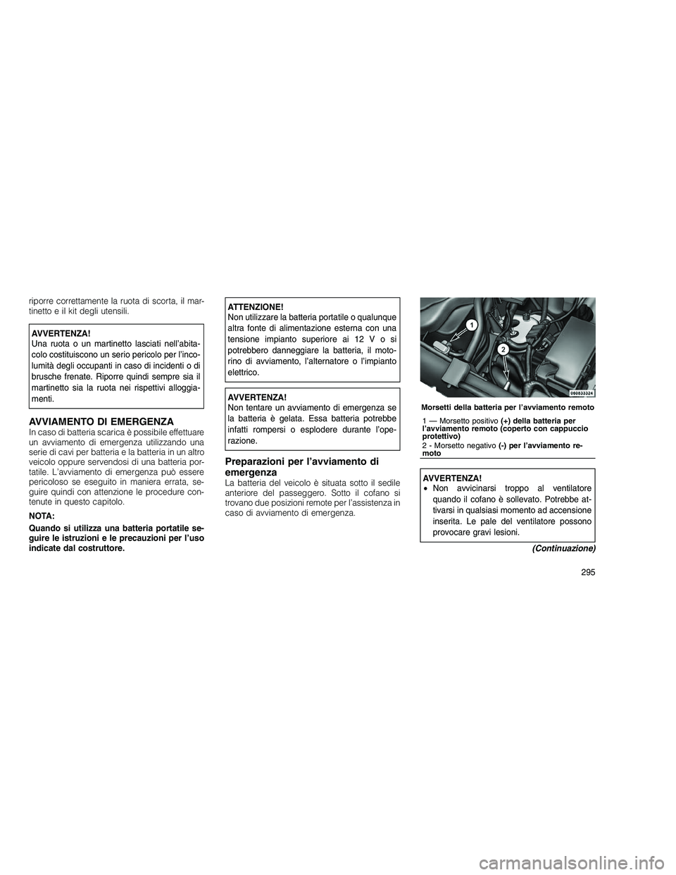 JEEP GRAND CHEROKEE 2010 Libretto Uso Manutenzione (in Italian)
riporre correttamente la ruota di scorta, il mar-
tinetto e il kit degli utensili.
AVVERTENZA!
Una ruota o un martinetto lasciati nell’abita-
colo costituiscono un serio pericolo per l’inco-
lumi JEEP GRAND CHEROKEE 2010 Libretto Uso Manutenzione (in Italian)
riporre correttamente la ruota di scorta, il mar-
tinetto e il kit degli utensili.
AVVERTENZA!
Una ruota o un martinetto lasciati nell’abita-
colo costituiscono un serio pericolo per l’inco-
lumi