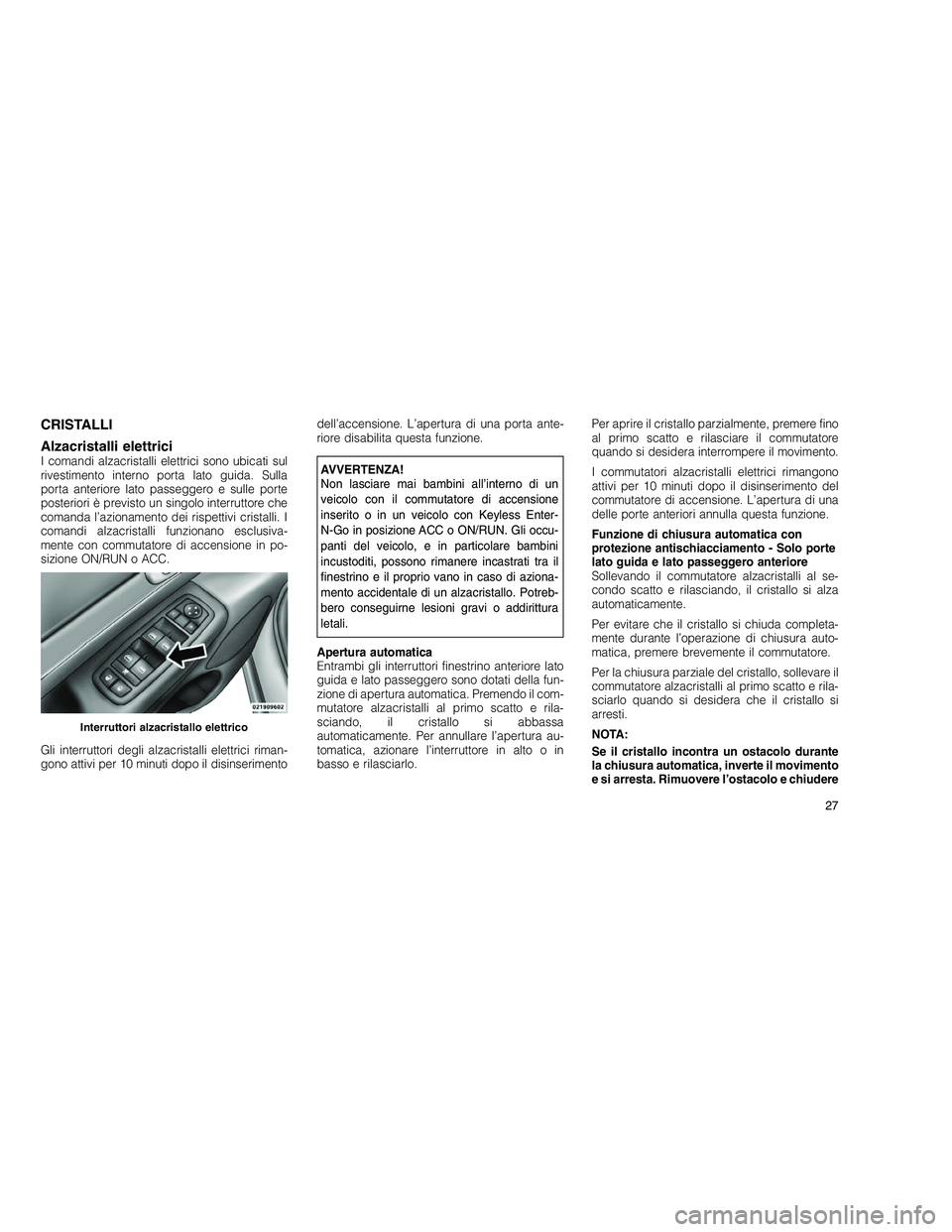 JEEP GRAND CHEROKEE 2010 Libretto Uso Manutenzione (in Italian)
CRISTALLI
Alzacristalli elettrici
I comandi alzacristalli elettrici sono ubicati sul
rivestimento interno porta lato guida. Sulla
porta anteriore lato passeggero e sulle porte
posteriori è previsto JEEP GRAND CHEROKEE 2010 Libretto Uso Manutenzione (in Italian)
CRISTALLI
Alzacristalli elettrici
I comandi alzacristalli elettrici sono ubicati sul
rivestimento interno porta lato guida. Sulla
porta anteriore lato passeggero e sulle porte
posteriori è previsto