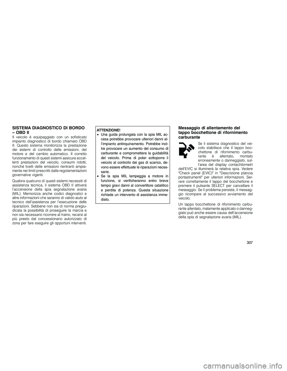 JEEP GRAND CHEROKEE 2010 Libretto Uso Manutenzione (in Italian)
SISTEMA DIAGNOSTICO DI BORDO
– OBD II
Il veicolo è equipaggiato con un sofisticato
impianto diagnostico di bordo chiamato OBD
II. Questo sistema monitorizza la prestazione
dei sistemi di controllo JEEP GRAND CHEROKEE 2010 Libretto Uso Manutenzione (in Italian)
SISTEMA DIAGNOSTICO DI BORDO
– OBD II
Il veicolo è equipaggiato con un sofisticato
impianto diagnostico di bordo chiamato OBD
II. Questo sistema monitorizza la prestazione
dei sistemi di controllo