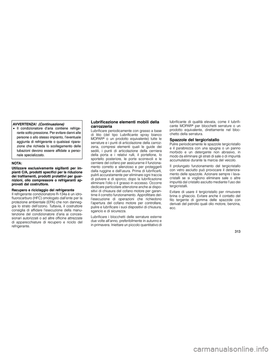 JEEP GRAND CHEROKEE 2010 Libretto Uso Manutenzione (in Italian)
AVVERTENZA!(Continuazione)
• Il condizionatore d’aria contiene refrige-
rante sotto pressione. Per evitare danni alle
persone o allo stesso impianto, l’eventuale
aggiunta di refrigerante o qual JEEP GRAND CHEROKEE 2010 Libretto Uso Manutenzione (in Italian)
AVVERTENZA!(Continuazione)
• Il condizionatore d’aria contiene refrige-
rante sotto pressione. Per evitare danni alle
persone o allo stesso impianto, l’eventuale
aggiunta di refrigerante o qual