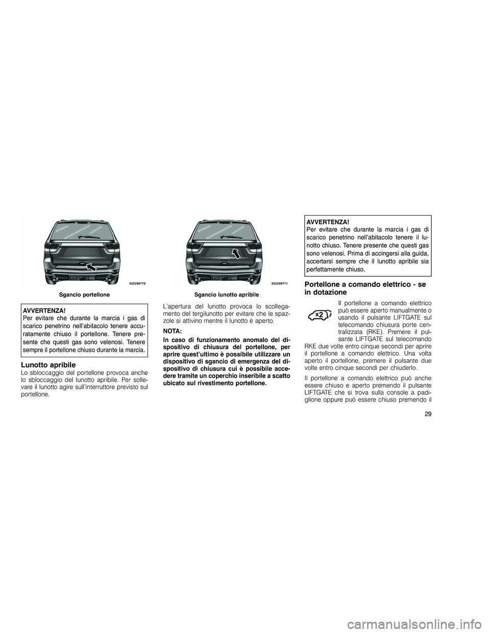 JEEP GRAND CHEROKEE 2010  Libretto Uso Manutenzione (in Italian) 
AVVERTENZA!
Per evitare che durante la marcia i gas di
scarico penetrino nell’abitacolo tenere accu-
ratamente chiuso il portellone. Tenere pre-
sente che questi gas sono velenosi. Tenere
sempre il