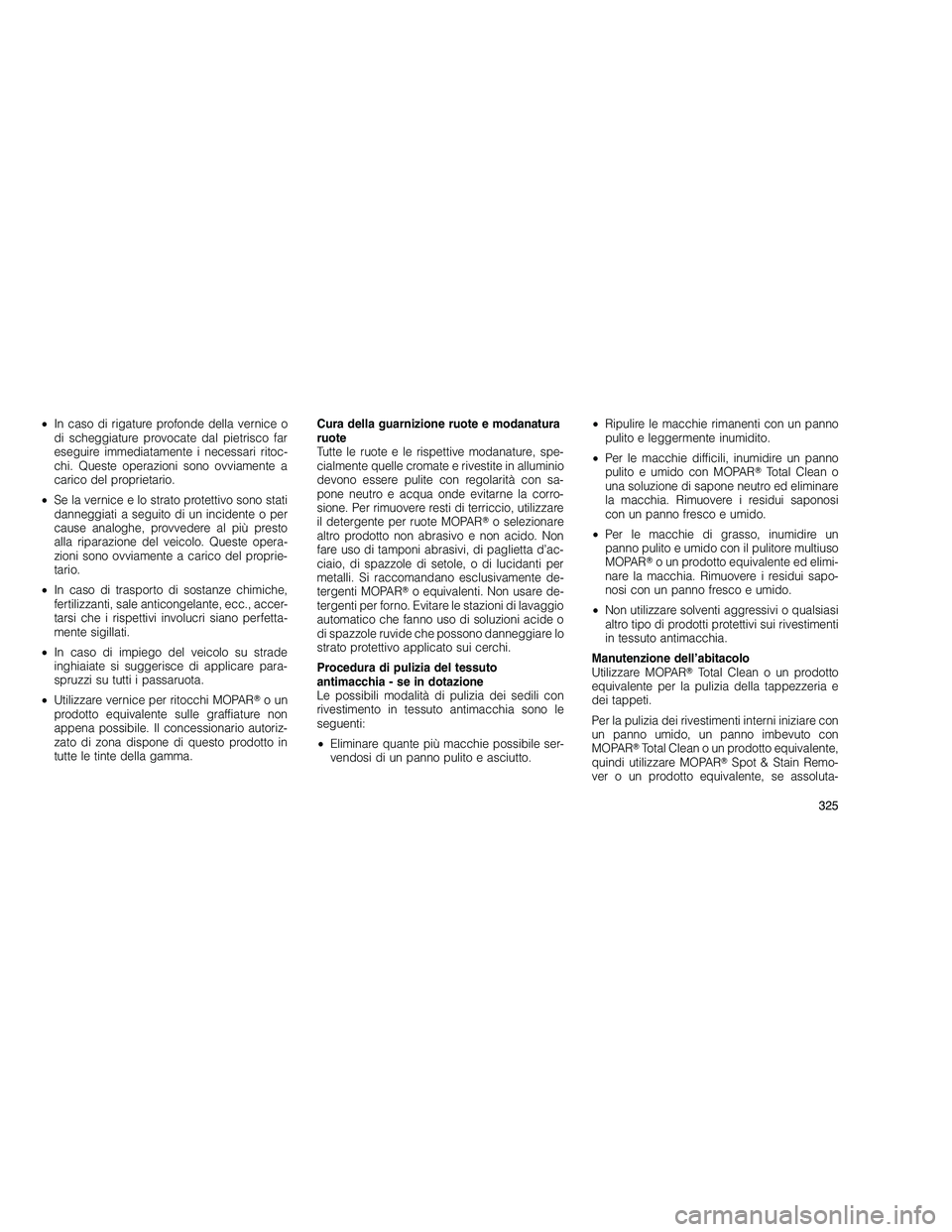 JEEP GRAND CHEROKEE 2010 Libretto Uso Manutenzione (in Italian)
•In caso di rigature profonde della vernice o
di scheggiature provocate dal pietrisco far
eseguire immediatamente i necessari ritoc-
chi. Queste operazioni sono ovviamente a
carico del proprietario JEEP GRAND CHEROKEE 2010 Libretto Uso Manutenzione (in Italian)
•In caso di rigature profonde della vernice o
di scheggiature provocate dal pietrisco far
eseguire immediatamente i necessari ritoc-
chi. Queste operazioni sono ovviamente a
carico del proprietario
