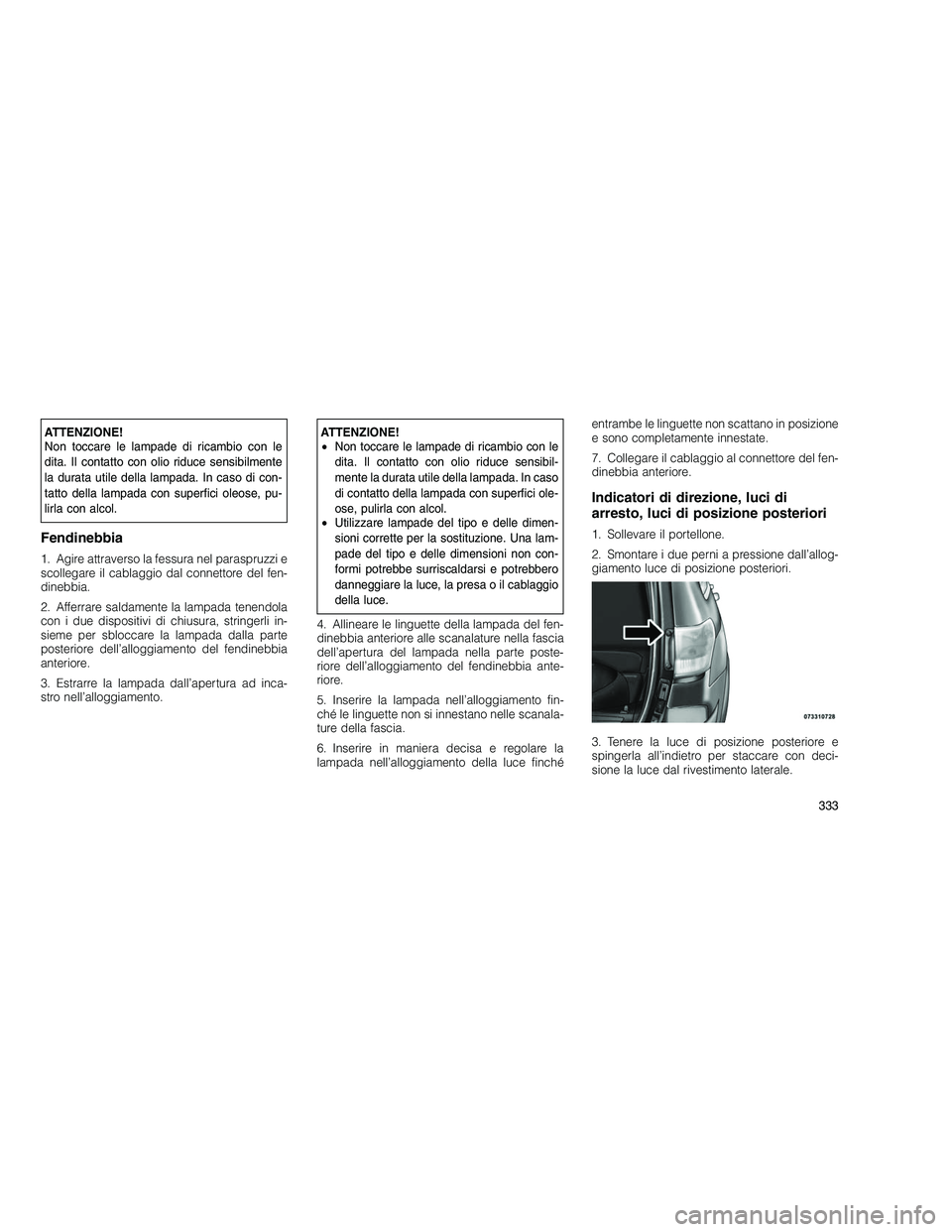 JEEP GRAND CHEROKEE 2010 Libretto Uso Manutenzione (in Italian)
ATTENZIONE!
Non toccare le lampade di ricambio con le
dita. Il contatto con olio riduce sensibilmente
la durata utile della lampada. In caso di con-
tatto della lampada con superfici oleose, pu-
lirl JEEP GRAND CHEROKEE 2010 Libretto Uso Manutenzione (in Italian)
ATTENZIONE!
Non toccare le lampade di ricambio con le
dita. Il contatto con olio riduce sensibilmente
la durata utile della lampada. In caso di con-
tatto della lampada con superfici oleose, pu-
lirl