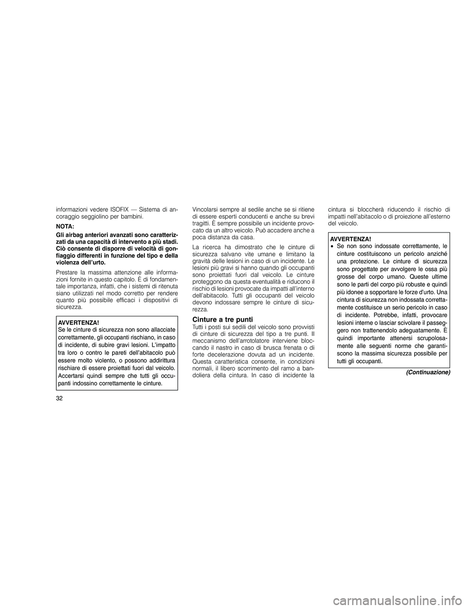 JEEP GRAND CHEROKEE 2010  Libretto Uso Manutenzione (in Italian) 
informazioni vedere ISOFIX — Sistema di an-
coraggio seggiolino per bambini.
NOTA:
Gli airbag anteriori avanzati sono caratteriz-
zati da una capacità di intervento a più stadi.
Ciò consente di 