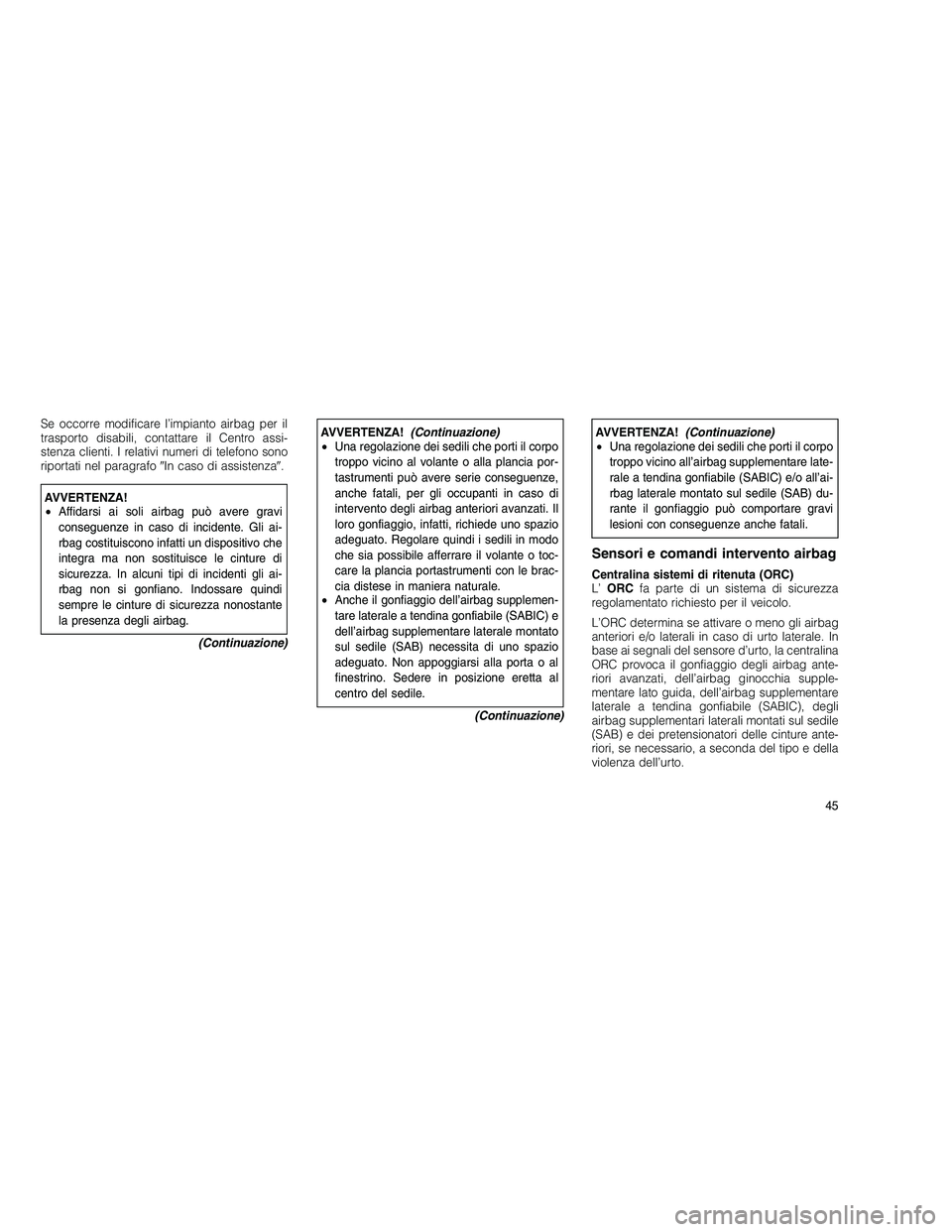 JEEP GRAND CHEROKEE 2010 Libretto Uso Manutenzione (in Italian)
Se occorre modificare l’impianto airbag per il
trasporto disabili, contattare il Centro assi-
stenza clienti. I relativi numeri di telefono sono
riportati nel paragrafoIn caso di assistenza .
AVV JEEP GRAND CHEROKEE 2010 Libretto Uso Manutenzione (in Italian)
Se occorre modificare l’impianto airbag per il
trasporto disabili, contattare il Centro assi-
stenza clienti. I relativi numeri di telefono sono
riportati nel paragrafoIn caso di assistenza .
AVV