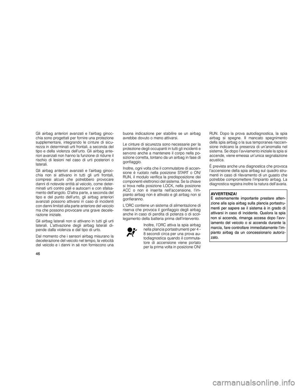 JEEP GRAND CHEROKEE 2010 Libretto Uso Manutenzione (in Italian)
Gli airbag anteriori avanzati e l’airbag ginoc-
chia sono progettati per fornire una protezione
supplementare, integrando le cinture di sicu-
rezza in determinati urti frontali, a seconda del
tipo JEEP GRAND CHEROKEE 2010 Libretto Uso Manutenzione (in Italian)
Gli airbag anteriori avanzati e l’airbag ginoc-
chia sono progettati per fornire una protezione
supplementare, integrando le cinture di sicu-
rezza in determinati urti frontali, a seconda del
tipo