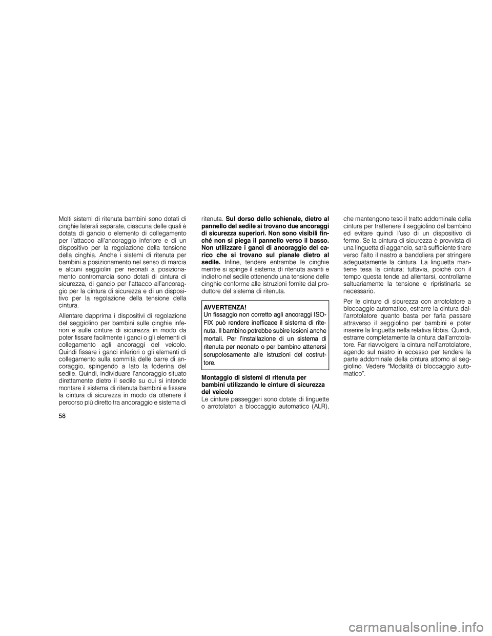 JEEP GRAND CHEROKEE 2010 Libretto Uso Manutenzione (in Italian)
Molti sistemi di ritenuta bambini sono dotati di
cinghie laterali separate, ciascuna delle quali è
dotata di gancio o elemento di collegamento
per l’attacco all’ancoraggio inferiore e di un
disp JEEP GRAND CHEROKEE 2010 Libretto Uso Manutenzione (in Italian)
Molti sistemi di ritenuta bambini sono dotati di
cinghie laterali separate, ciascuna delle quali è
dotata di gancio o elemento di collegamento
per l’attacco all’ancoraggio inferiore e di un
disp