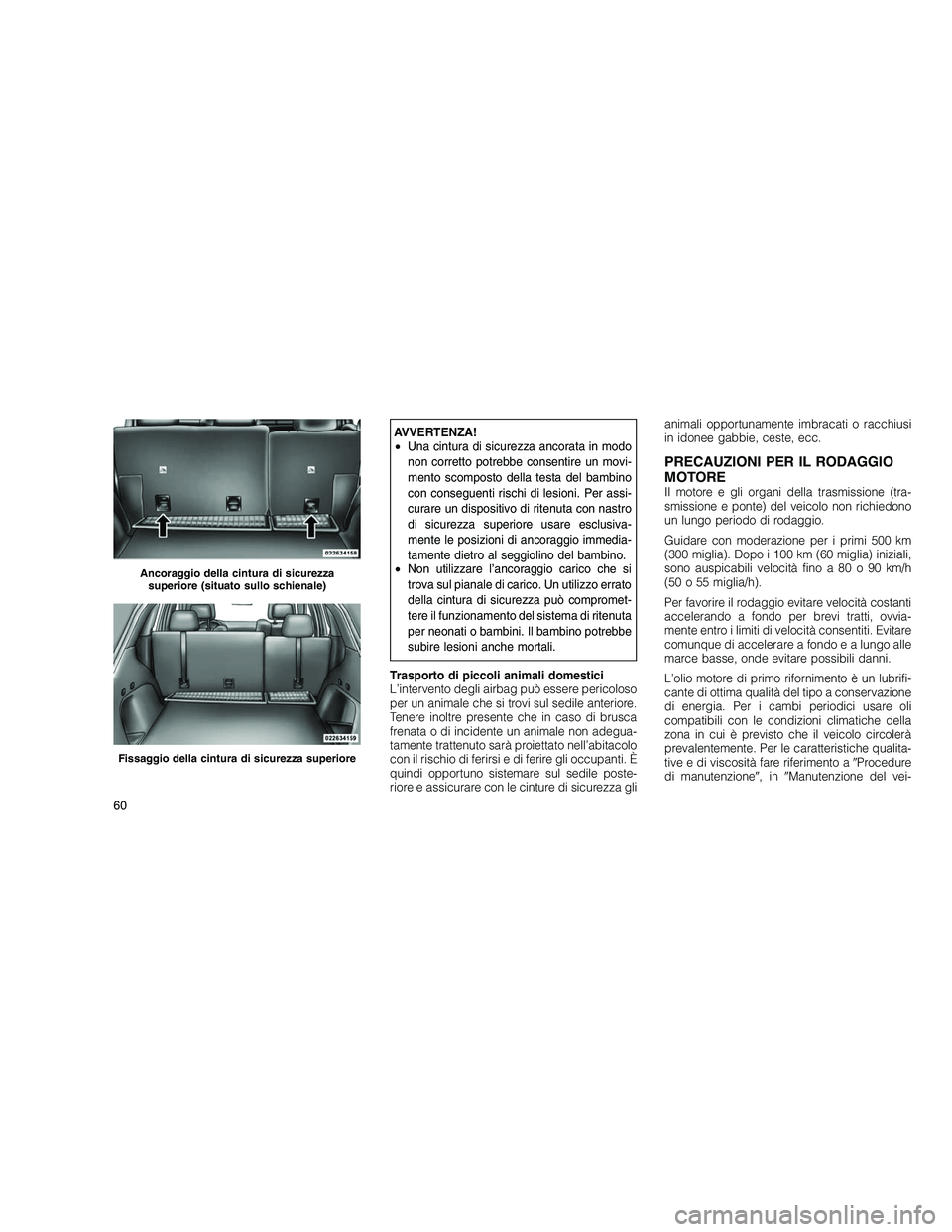 JEEP GRAND CHEROKEE 2010 Libretto Uso Manutenzione (in Italian)
AVVERTENZA!
•Una cintura di sicurezza ancorata in modo
non corretto potrebbe consentire un movi-
mento scomposto della testa del bambino
con conseguenti rischi di lesioni. Per assi-
curare un dispo JEEP GRAND CHEROKEE 2010 Libretto Uso Manutenzione (in Italian)
AVVERTENZA!
•Una cintura di sicurezza ancorata in modo
non corretto potrebbe consentire un movi-
mento scomposto della testa del bambino
con conseguenti rischi di lesioni. Per assi-
curare un dispo