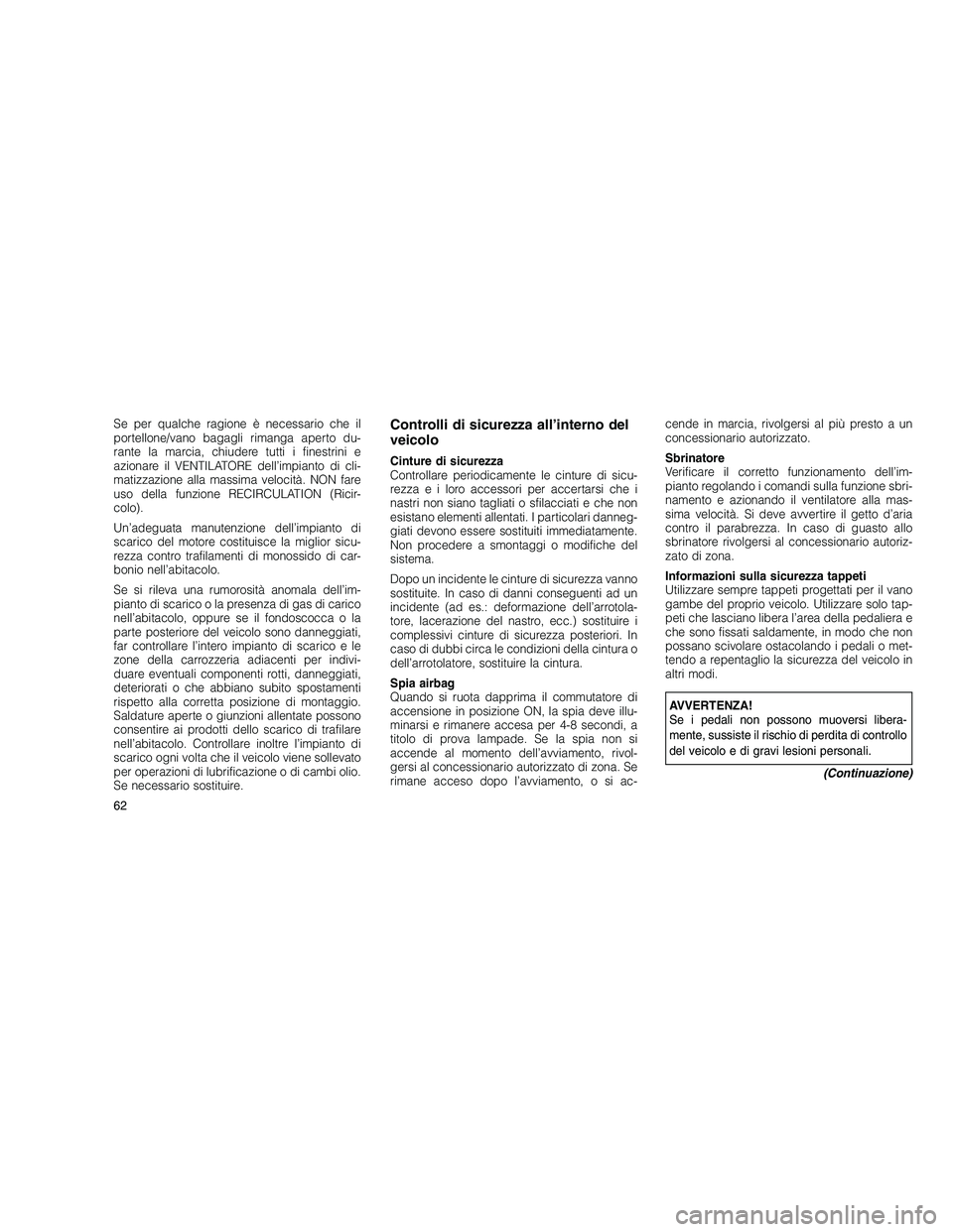 JEEP GRAND CHEROKEE 2010 Libretto Uso Manutenzione (in Italian)
Se per qualche ragione è necessario che il
portellone/vano bagagli rimanga aperto du-
rante la marcia, chiudere tutti i finestrini e
azionare il VENTILATORE dell’impianto di cli-
matizzazione alla JEEP GRAND CHEROKEE 2010 Libretto Uso Manutenzione (in Italian)
Se per qualche ragione è necessario che il
portellone/vano bagagli rimanga aperto du-
rante la marcia, chiudere tutti i finestrini e
azionare il VENTILATORE dell’impianto di cli-
matizzazione alla