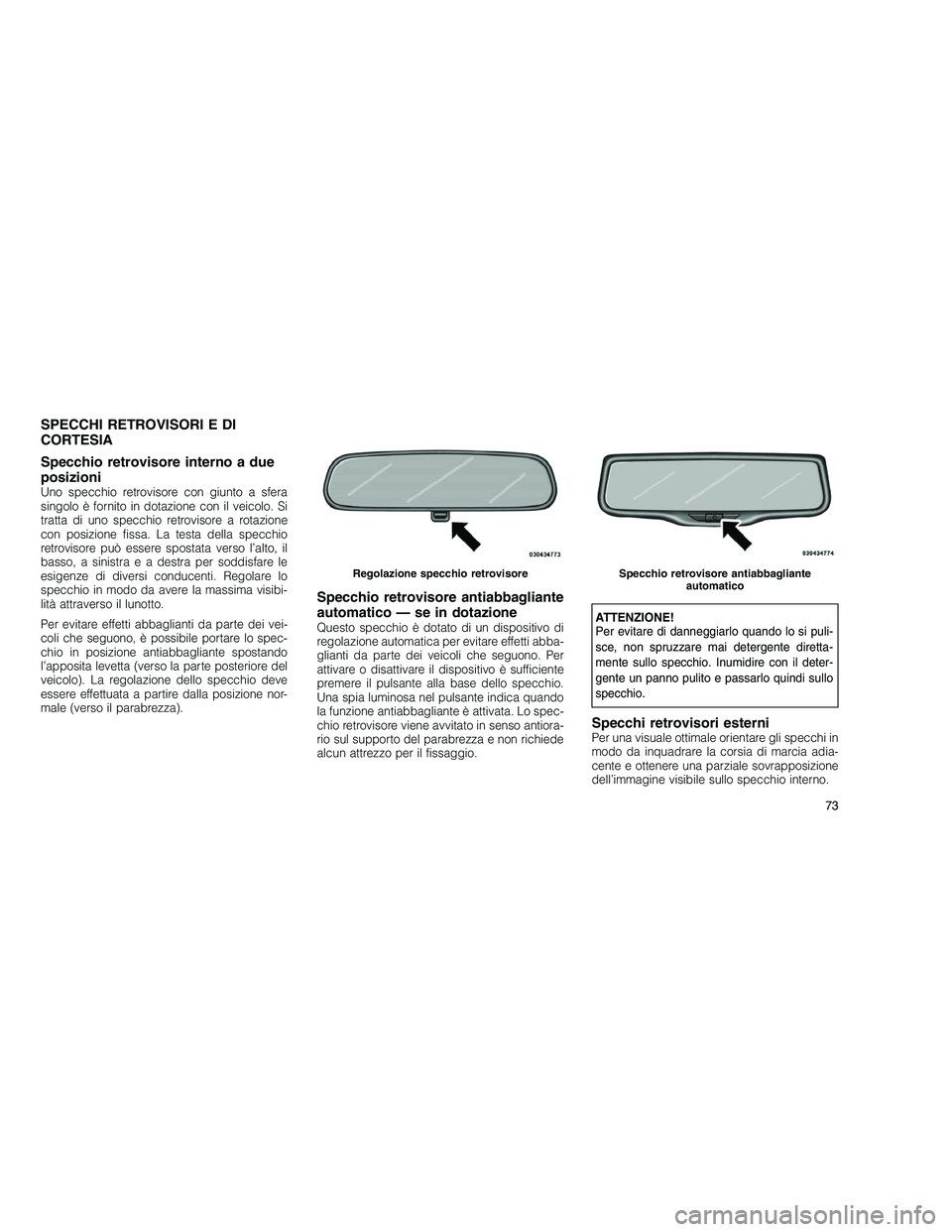 JEEP GRAND CHEROKEE 2010  Libretto Uso Manutenzione (in Italian) 
SPECCHI RETROVISORI E DI
CORTESIA
Specchio retrovisore interno a due
posizioni
Uno specchio retrovisore con giunto a sfera
singolo è fornito in dotazione con il veicolo. Si
tratta di uno specchio re