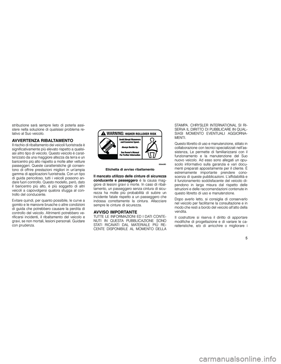 JEEP GRAND CHEROKEE 2010 Libretto Uso Manutenzione (in Italian)
stribuzione sarà sempre lieto di poterla assi-
stere nella soluzione di qualsiasi problema re-
lativo al Suo veicolo.
AVVERTENZA RIBALTAMENTOIl rischio di ribaltamento dei veicoli fuoristrada è
sig JEEP GRAND CHEROKEE 2010 Libretto Uso Manutenzione (in Italian)
stribuzione sarà sempre lieto di poterla assi-
stere nella soluzione di qualsiasi problema re-
lativo al Suo veicolo.
AVVERTENZA RIBALTAMENTOIl rischio di ribaltamento dei veicoli fuoristrada è
sig