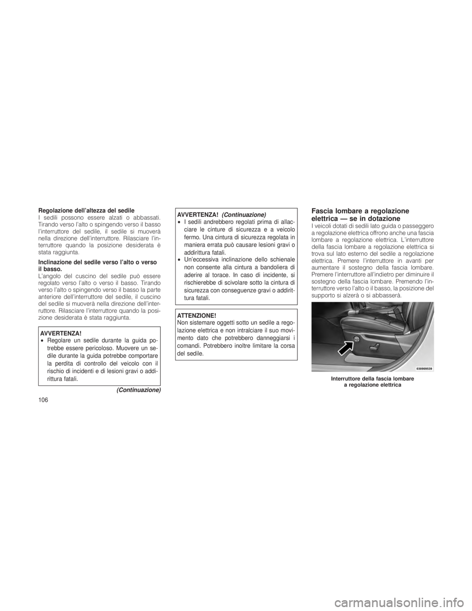 JEEP GRAND CHEROKEE 2012 Libretto Uso Manutenzione (in Italian) Regolazione dell’altezza del sedile
I sedili possono essere alzati o abbassati.
Tirando verso l’alto o spingendo verso il basso
l’interruttore del sedile, il sedile si muoverà
nella direzione d JEEP GRAND CHEROKEE 2012 Libretto Uso Manutenzione (in Italian) Regolazione dell’altezza del sedile
I sedili possono essere alzati o abbassati.
Tirando verso l’alto o spingendo verso il basso
l’interruttore del sedile, il sedile si muoverà
nella direzione d