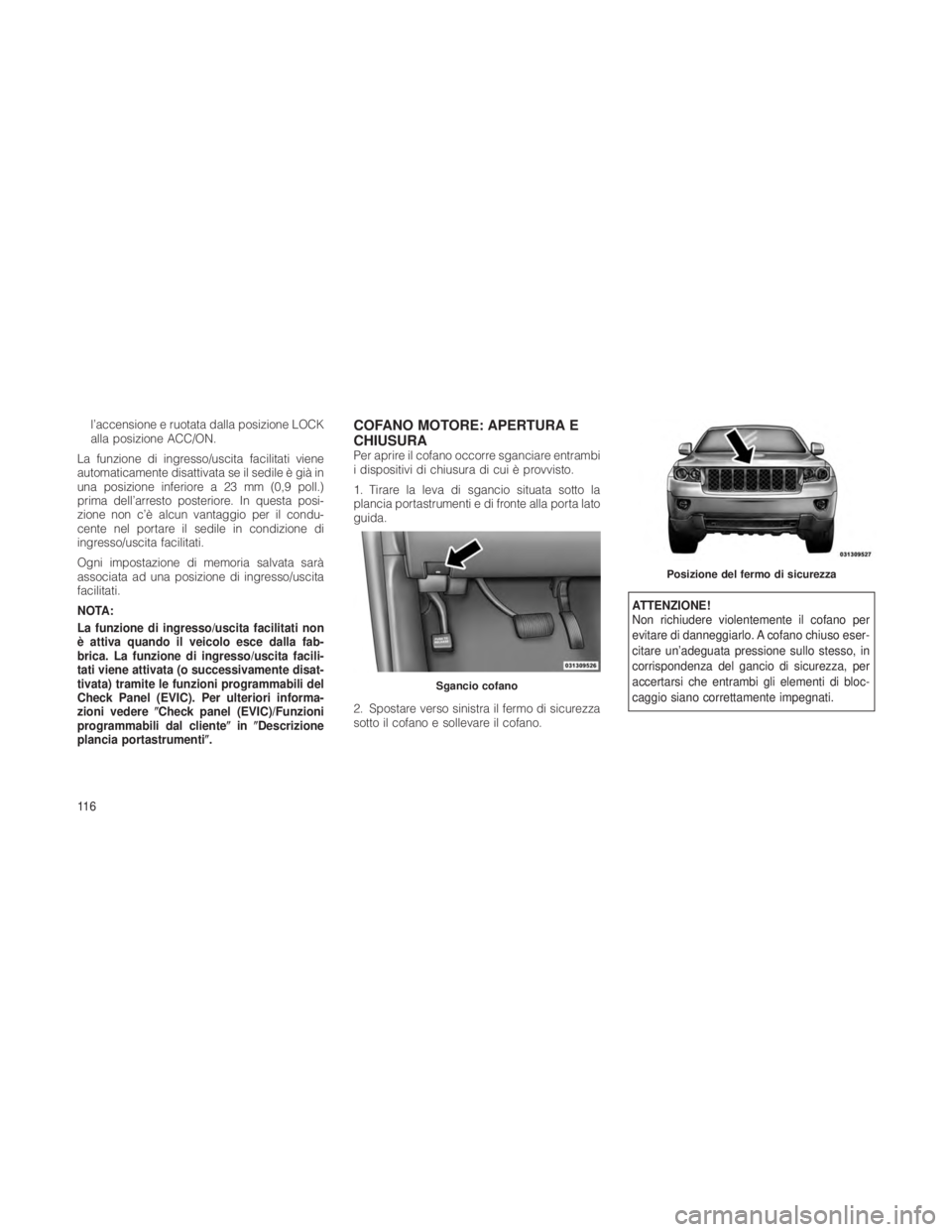 JEEP GRAND CHEROKEE 2012 Libretto Uso Manutenzione (in Italian) l’accensione e ruotata dalla posizione LOCK
alla posizione ACC/ON.
La funzione di ingresso/uscita facilitati viene
automaticamente disattivata se il sedile è già in
una posizione inferiore a 23 mm JEEP GRAND CHEROKEE 2012 Libretto Uso Manutenzione (in Italian) l’accensione e ruotata dalla posizione LOCK
alla posizione ACC/ON.
La funzione di ingresso/uscita facilitati viene
automaticamente disattivata se il sedile è già in
una posizione inferiore a 23 mm