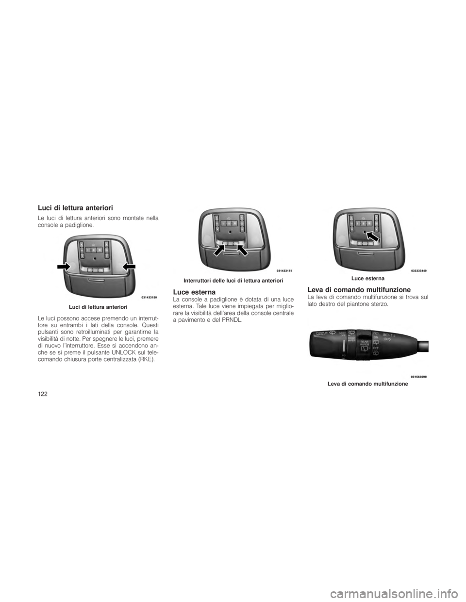 JEEP GRAND CHEROKEE 2012  Libretto Uso Manutenzione (in Italian) Luci di lettura anteriori
Le luci di lettura anteriori sono montate nella
console a padiglione.
Le luci possono accese premendo un interrut-
tore su entrambi i lati della console. Questi
pulsanti sono