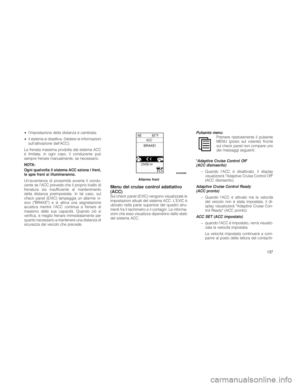 JEEP GRAND CHEROKEE 2012 Libretto Uso Manutenzione (in Italian) •l’impostazione della distanza è cambiata;
• il sistema si disattiva. (Vedere le informazioni
sull’attivazione dell’ACC).
La frenata massima prodotta dal sistema ACC
è limitata; in ogni ca JEEP GRAND CHEROKEE 2012 Libretto Uso Manutenzione (in Italian) •l’impostazione della distanza è cambiata;
• il sistema si disattiva. (Vedere le informazioni
sull’attivazione dell’ACC).
La frenata massima prodotta dal sistema ACC
è limitata; in ogni ca