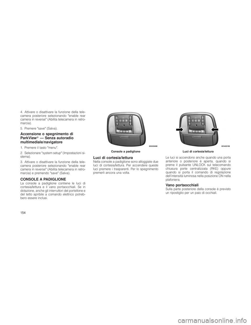JEEP GRAND CHEROKEE 2012 Libretto Uso Manutenzione (in Italian) 4. Attivare o disattivare la funzione della tele-
camera posteriore selezionandoenable rear
camera in reverse (Abilita telecamera in retro-
marcia).
5. Premere save(Salva).
Accensione o spegniment JEEP GRAND CHEROKEE 2012 Libretto Uso Manutenzione (in Italian) 4. Attivare o disattivare la funzione della tele-
camera posteriore selezionandoenable rear
camera in reverse (Abilita telecamera in retro-
marcia).
5. Premere save(Salva).
Accensione o spegniment