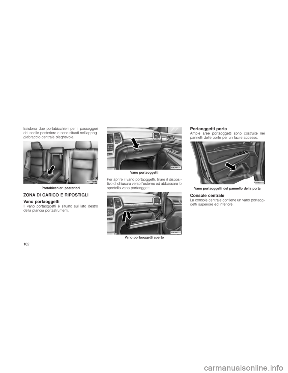 JEEP GRAND CHEROKEE 2012  Libretto Uso Manutenzione (in Italian) Esistono due portabicchieri per i passeggeri
del sedile posteriore e sono situati nell’appog-
giabraccio centrale pieghevole.
ZONA DI CARICO E RIPOSTIGLI
Vano portaoggetti
Il vano portaoggetti è si